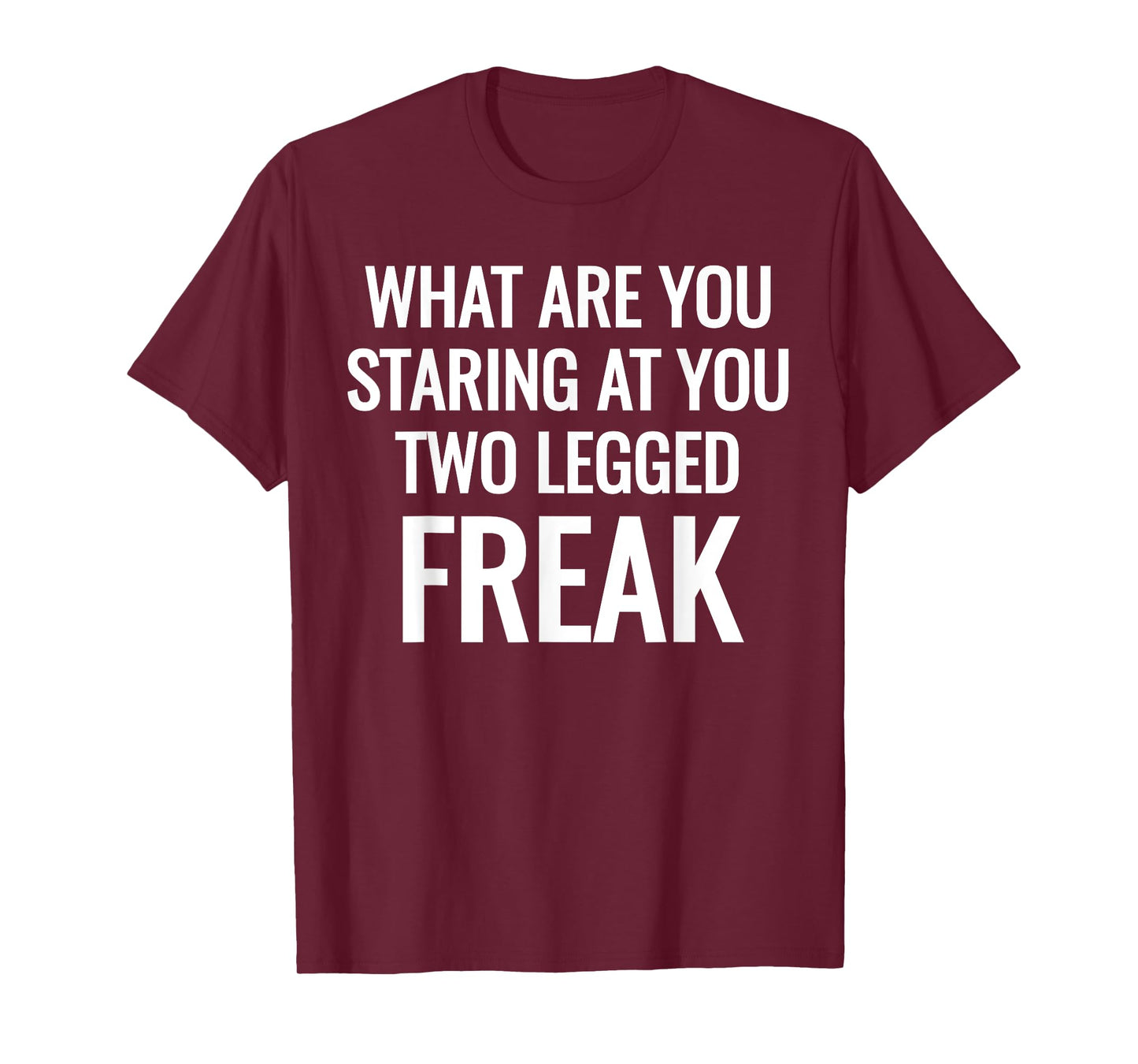 What Are You Staring At You Two Legged Freak Humor T-Shirts T-Shirt