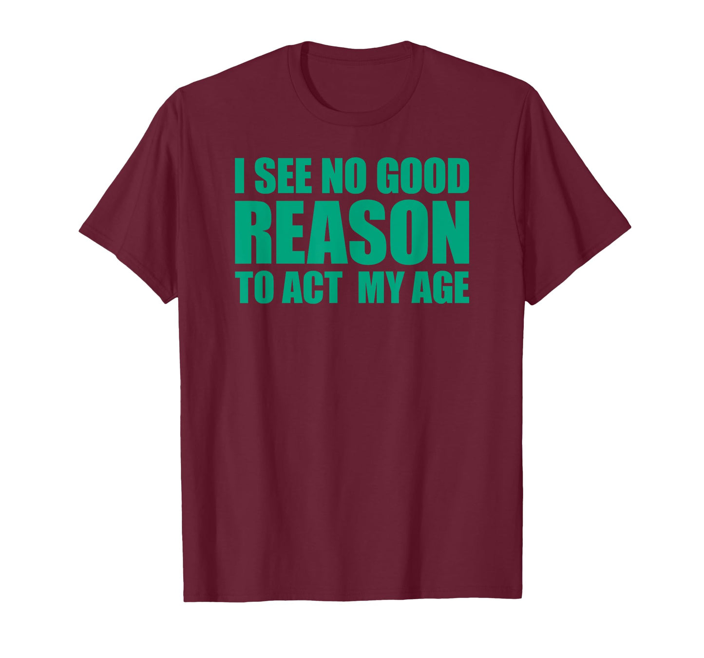 I See No Good Reason To Act My Age T-Shirt