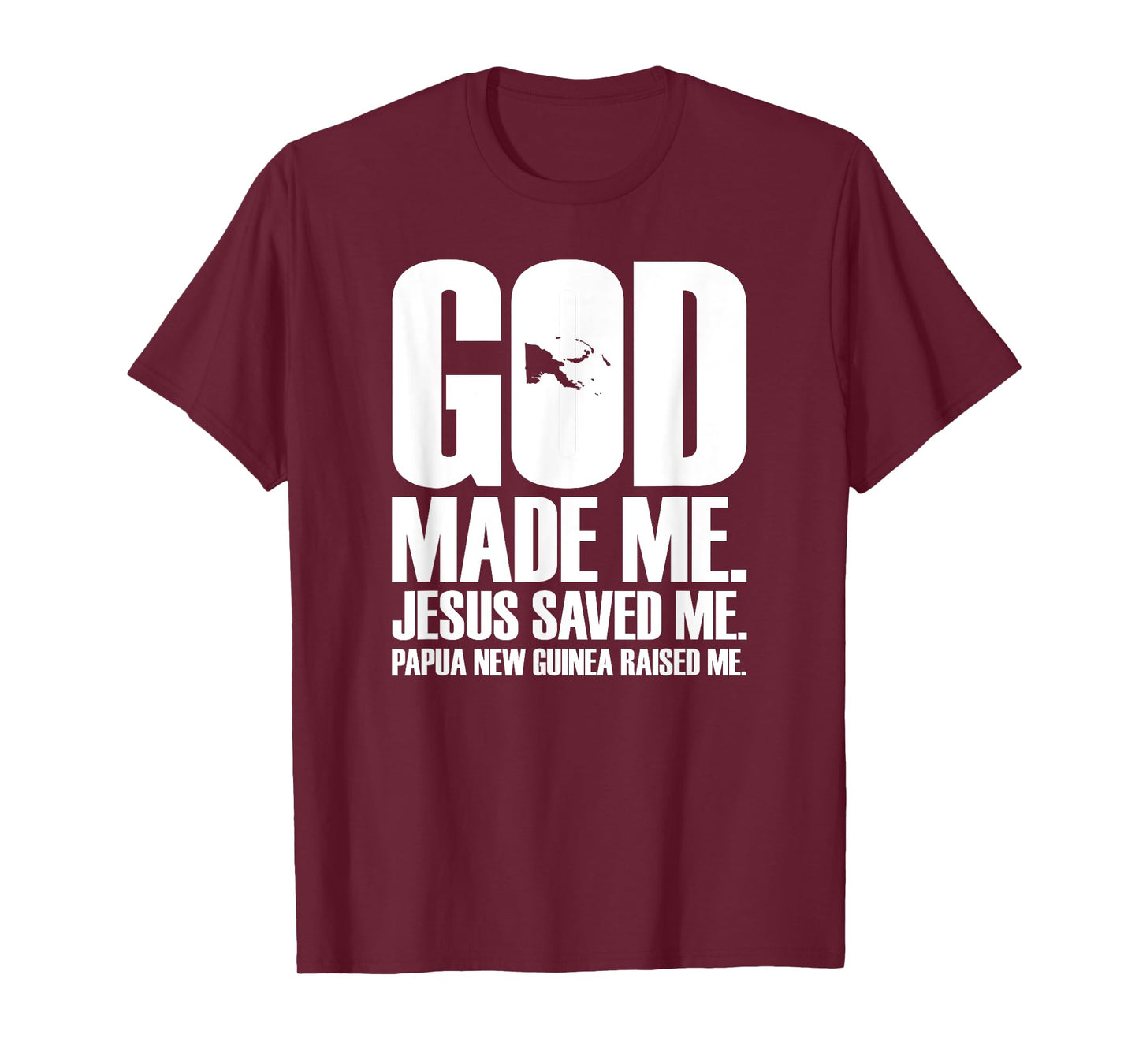 God Made Me. Jesus Saved Me. Papua New Guinea Raised Me. T-Shirt