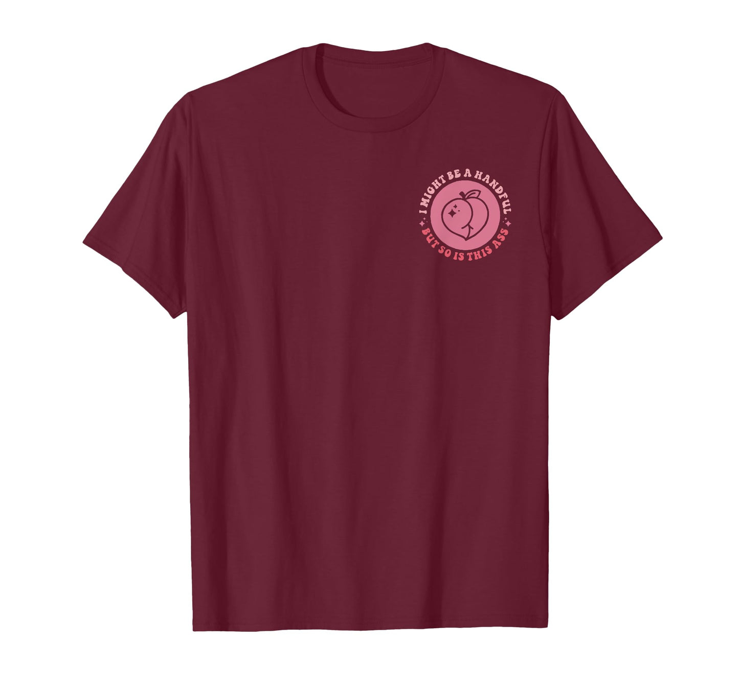 I Might Be A Handful But So Is This A.s.s (Front And Back) T-Shirt