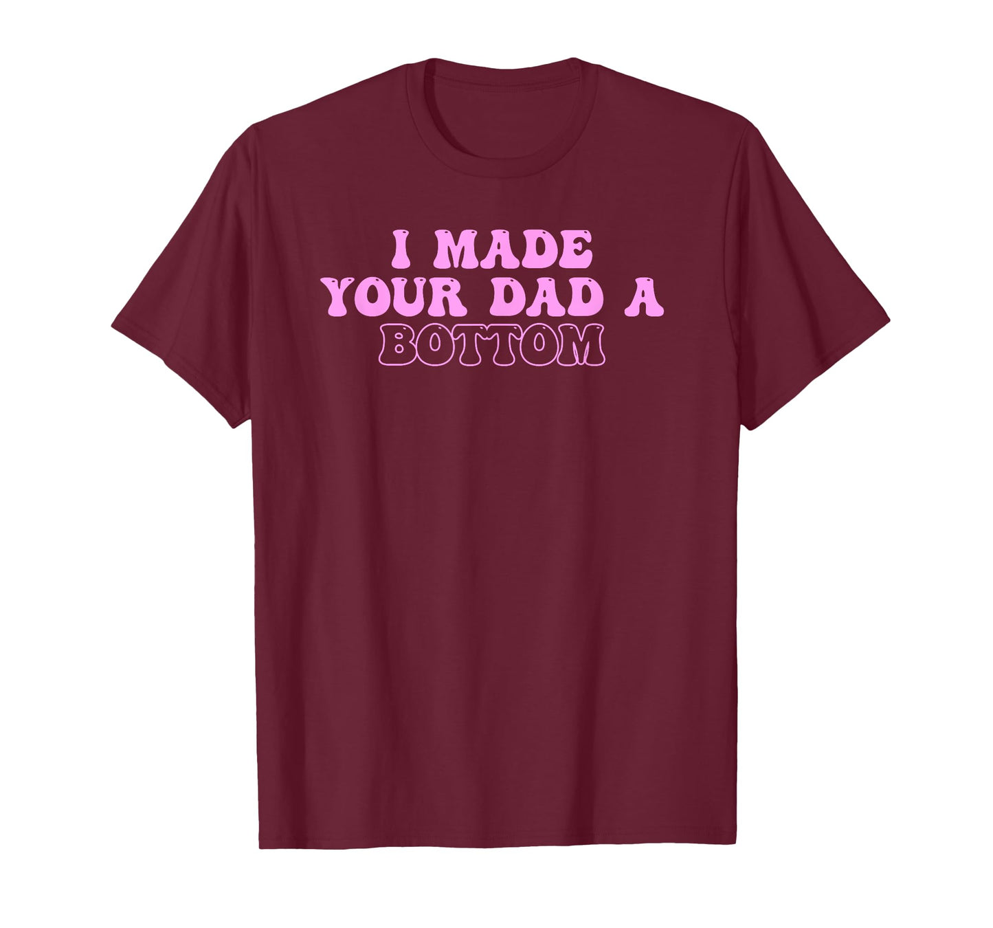 I Made Your Dad A Bottom Quote T-Shirt