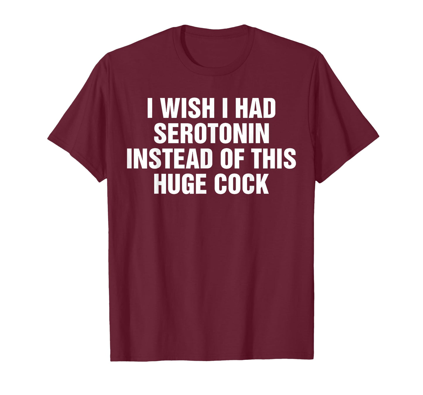 I Wish I Had Serotonin Instead Of This Huge Cock Funny T-Shirt