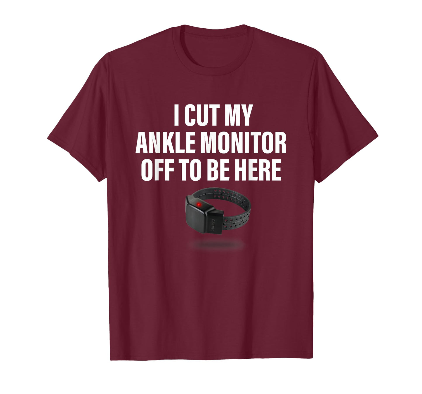 I Cut My Ankle Monitor Off To Be Here Apparel T-Shirt
