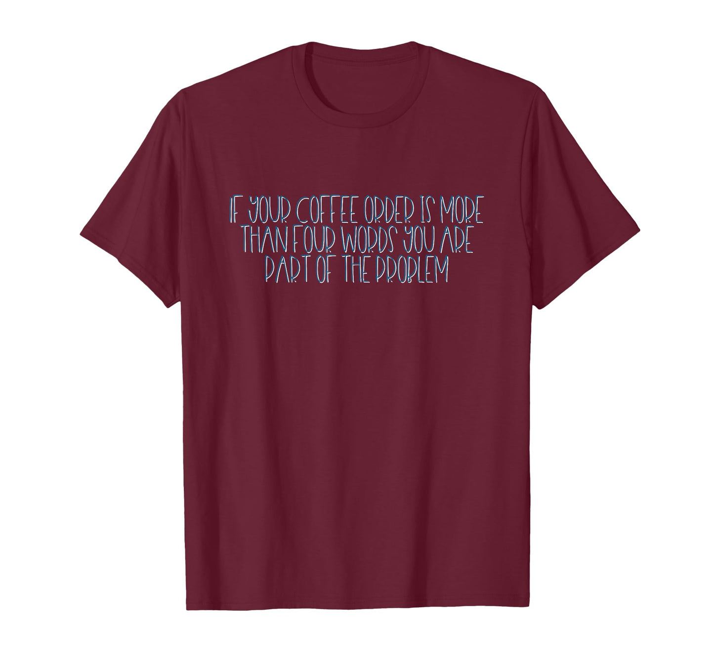 If Your Coffee Order Is More Than Four Words You Are Problem T-Shirt