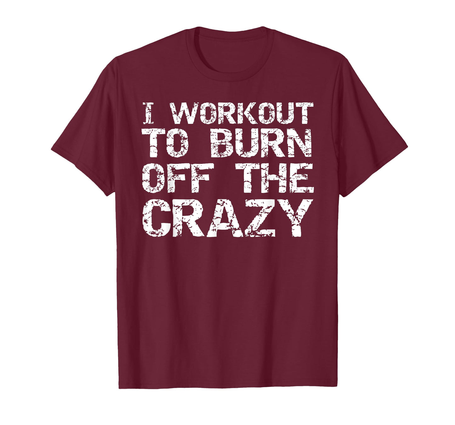 I Workout to Burn off the Crazy Shirt Funny Workout T-Shirt T-Shirt
