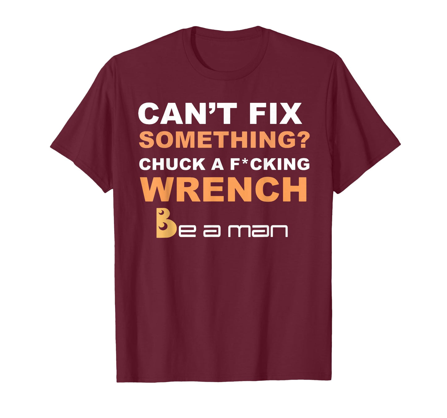 Can't Fix Something Chuck a Wrench Be A Man T-Shirt