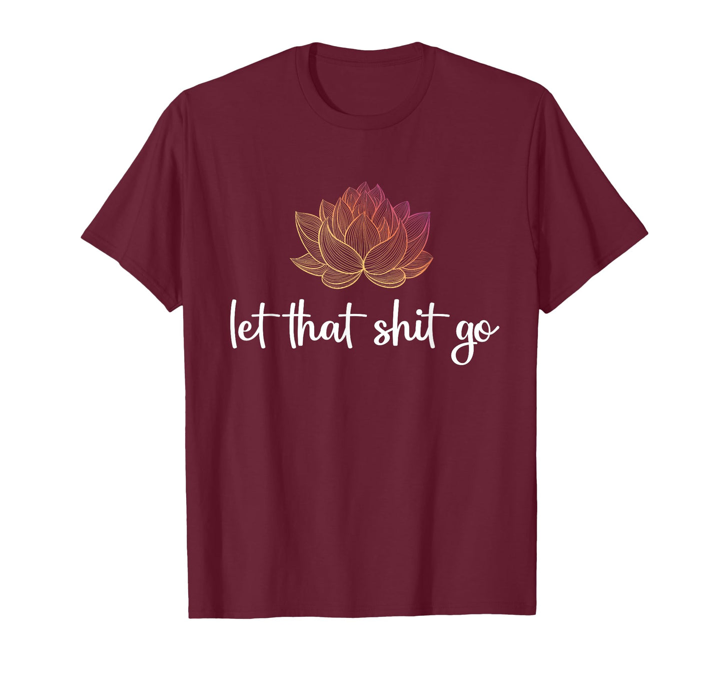 Let That Shit Go Lotus Funny Yoga Chakra Kundalini Yogi Gift T-Shirt