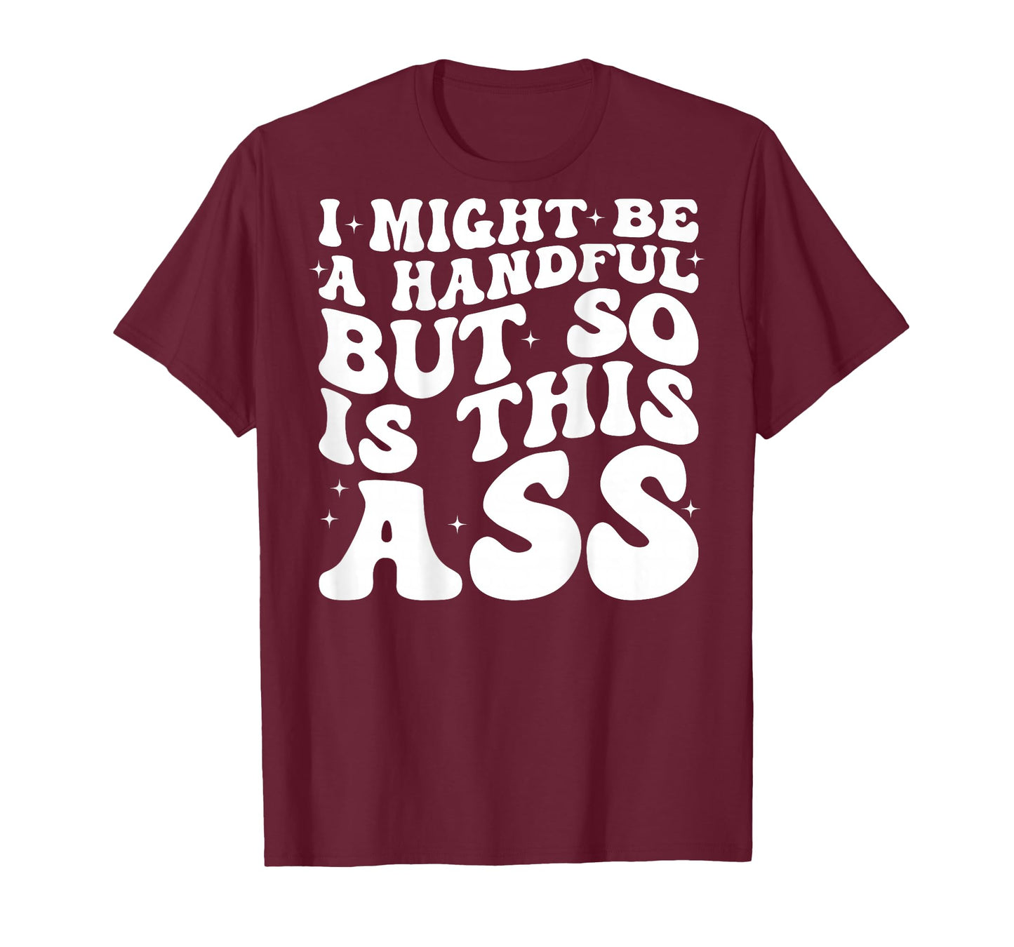 I Might Be A Handful But So Is This Ass (on back) T-Shirt