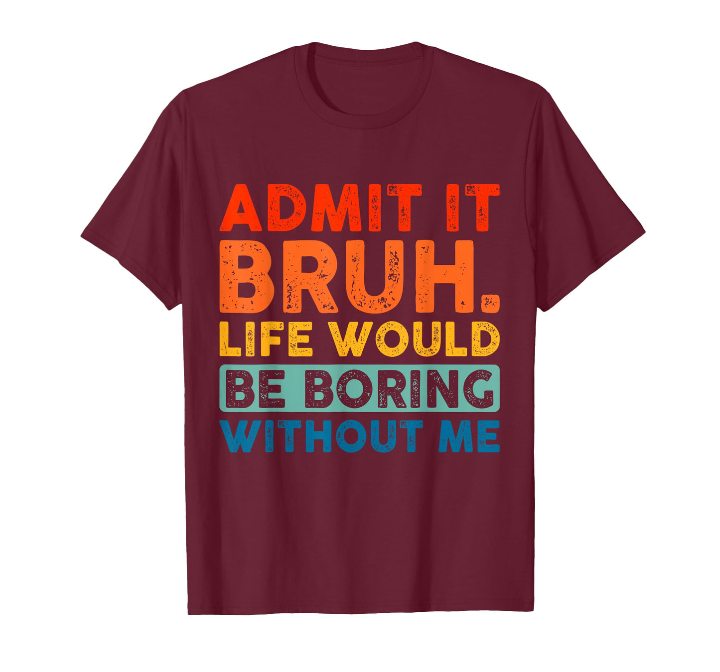 Admit It Bruh Life Would Be Boring Without Me Funny Saying T-Shirt