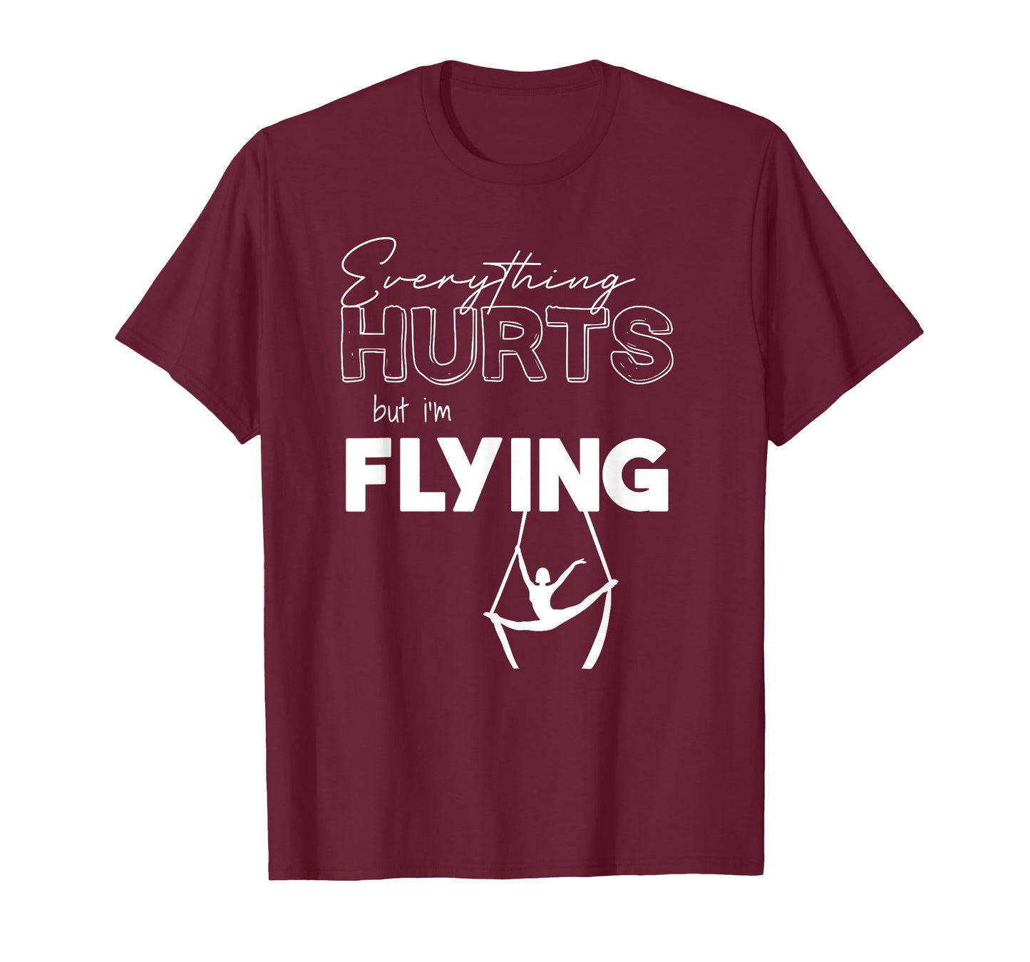 Everything Hurts But Iβm Flying Aerial Lyra, Silks, Hoop T-Shirt