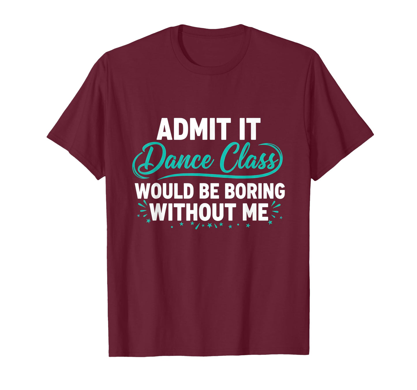 Admit It Dance Class Would Be Boring Without Me Dancer Quote T-Shirt