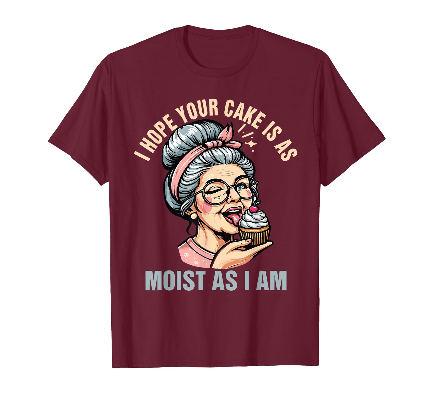 Sarcasm Humor Funny I Hope Your Cake Is As Moist As I'm T-Shirt
