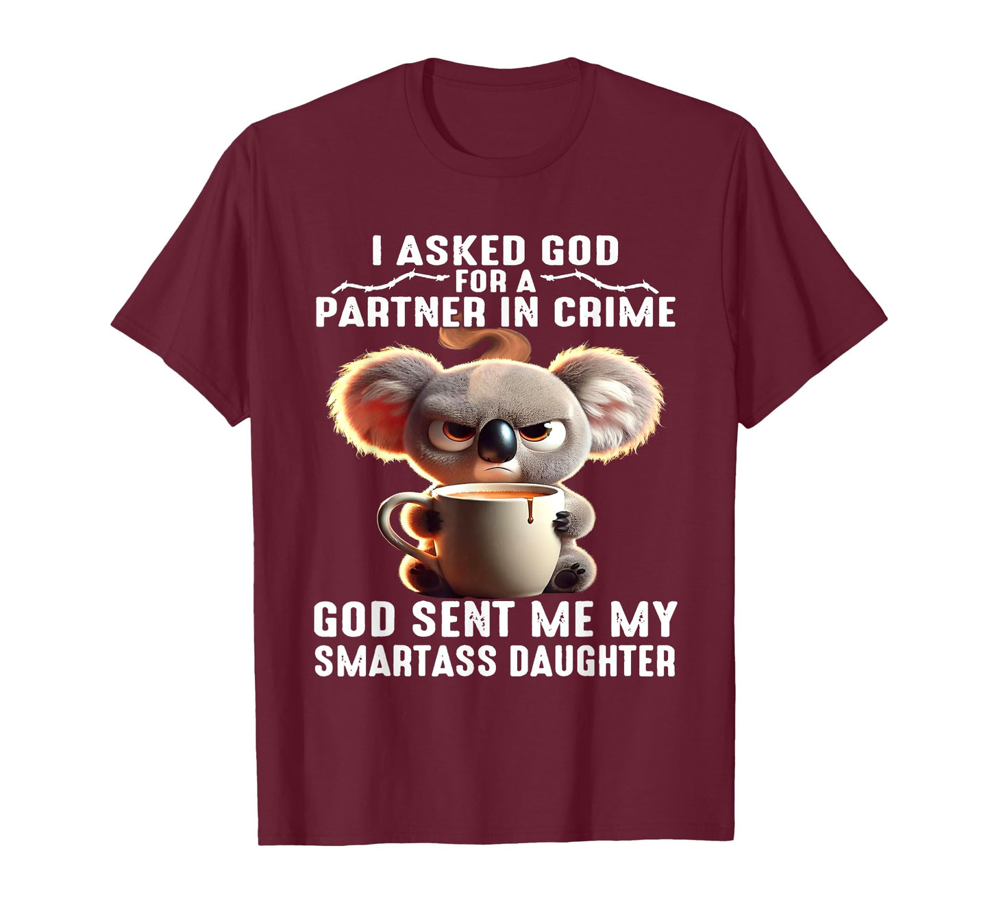 I Asked God Partner In Crime He Sent Me My Smartass Daughter T-Shirt