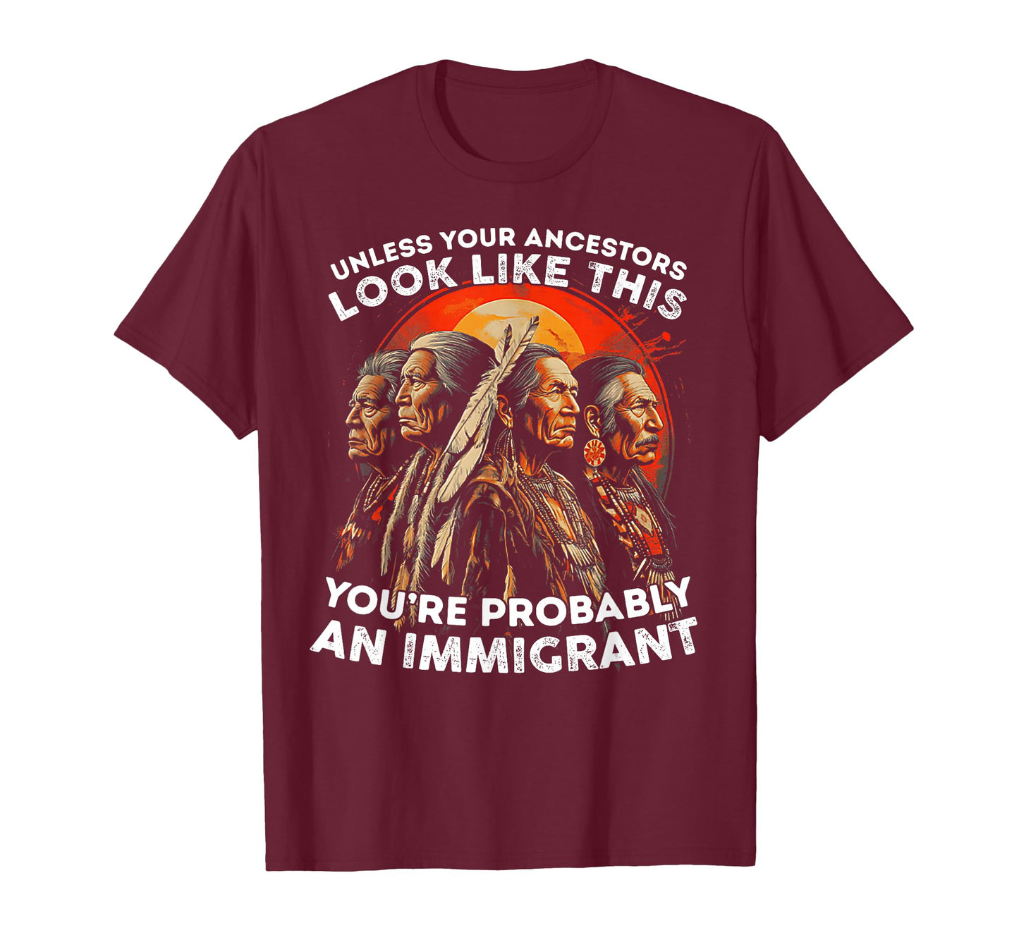 Unless Your Ancestors Look Like This Probably An Immigrant T-Shirt