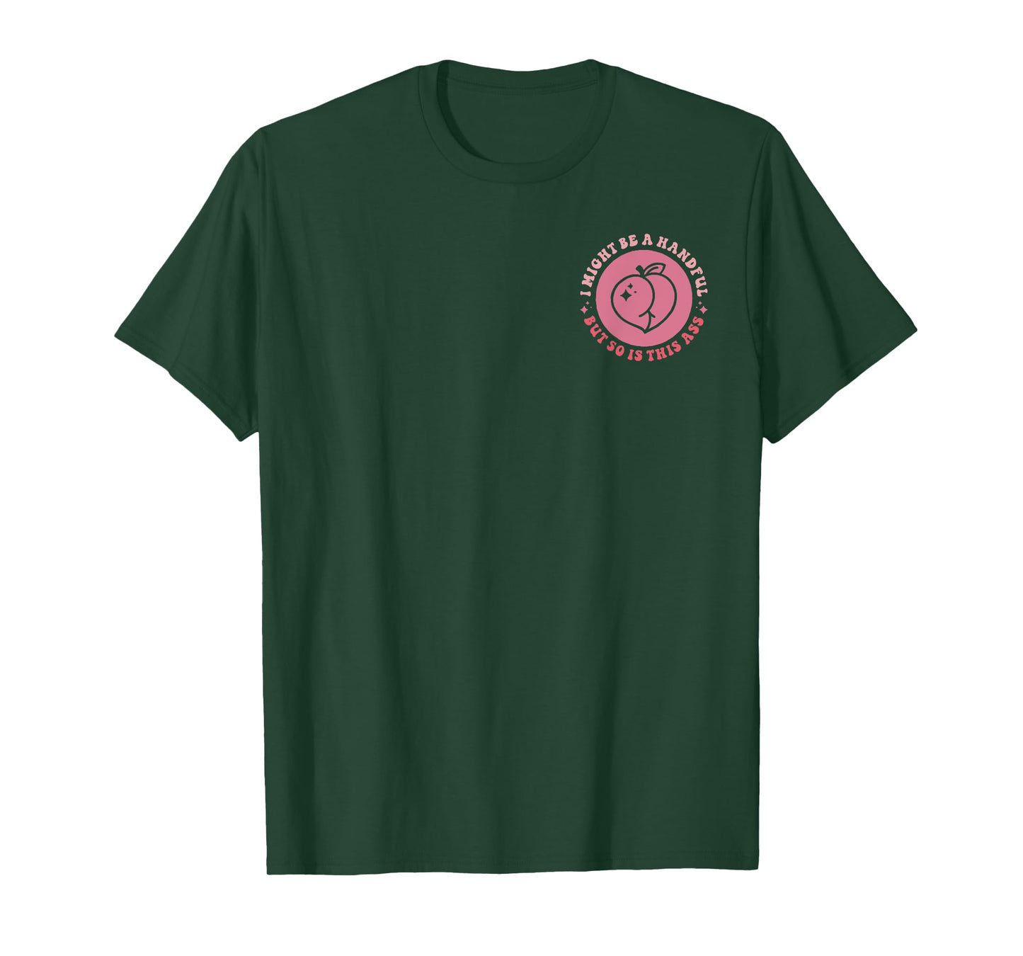 I Might Be A Handful But So Is This A.s.s (Front And Back) T-Shirt