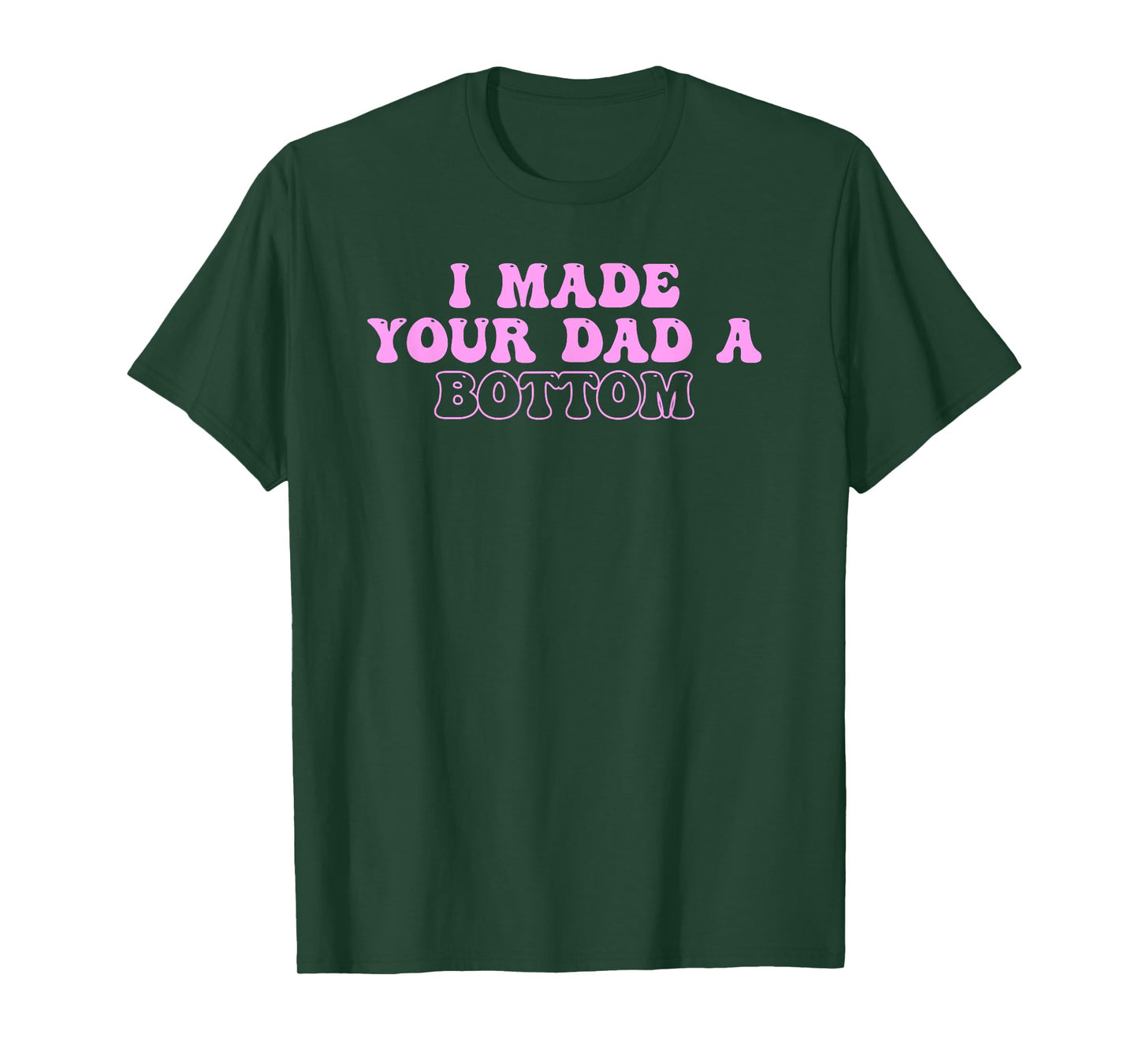I Made Your Dad A Bottom Quote T-Shirt