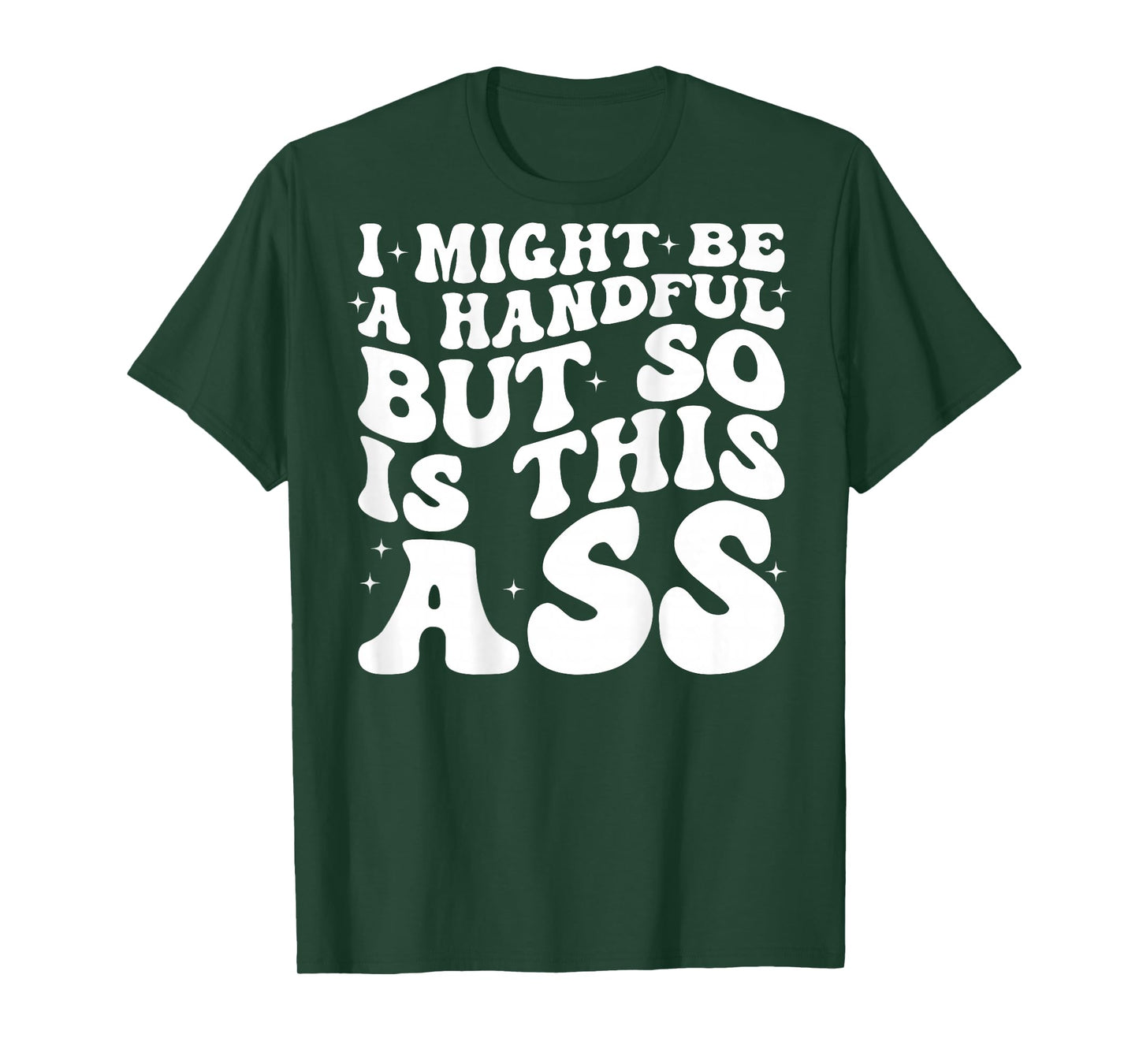 I Might Be A Handful But So Is This Ass (on back) T-Shirt