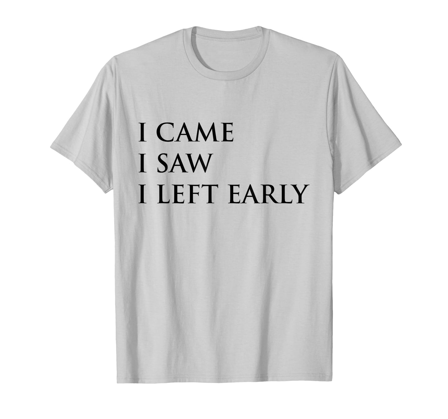 I Came I Saw I Left Early Funny Saying Sarcasm T-Shirt