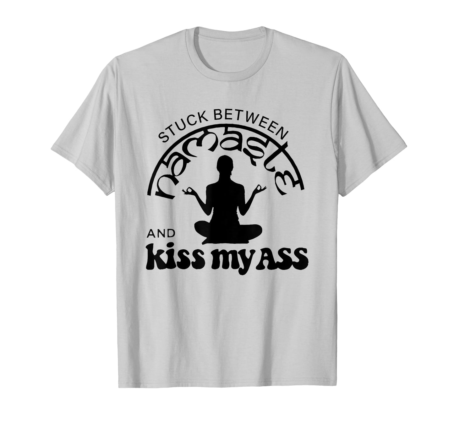 Stuck Between Namaste And Kiss My Ass T-Shirt
