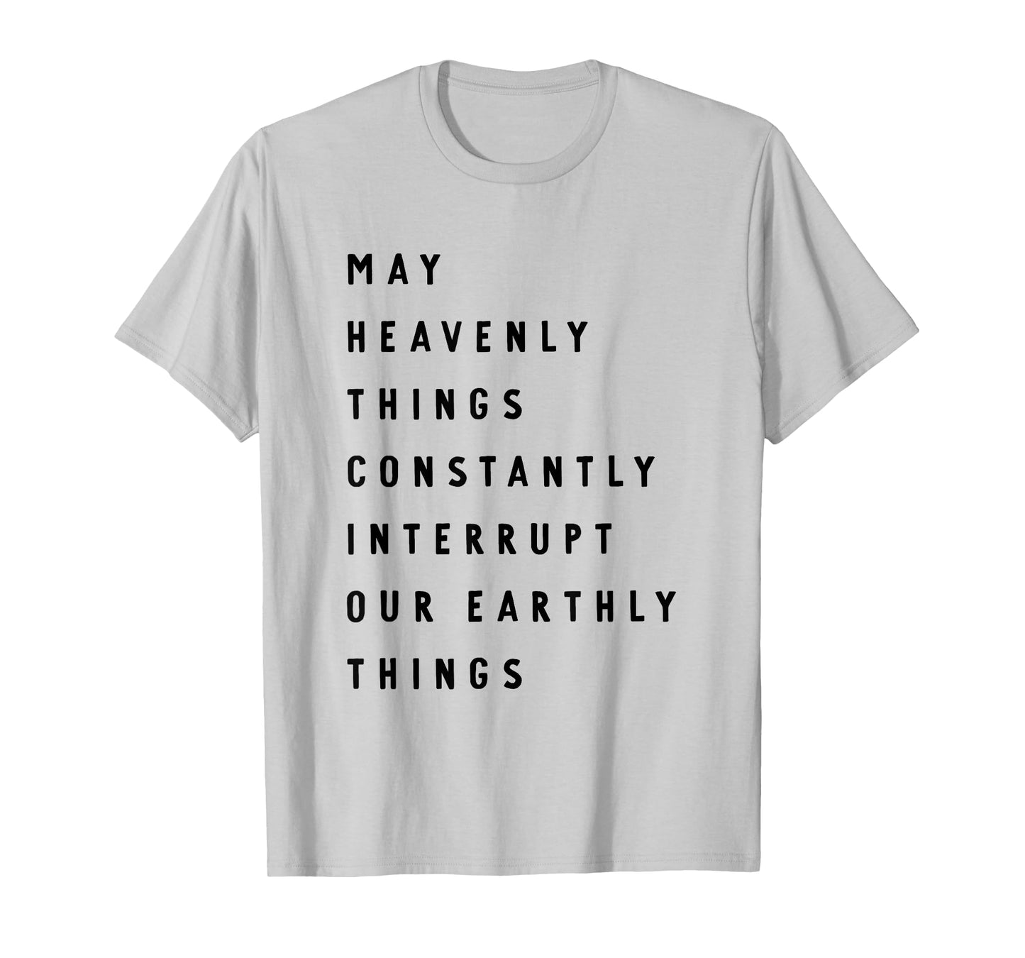 May Heavenly Things Constanly Interrupt Our Eathly Things T-Shirt