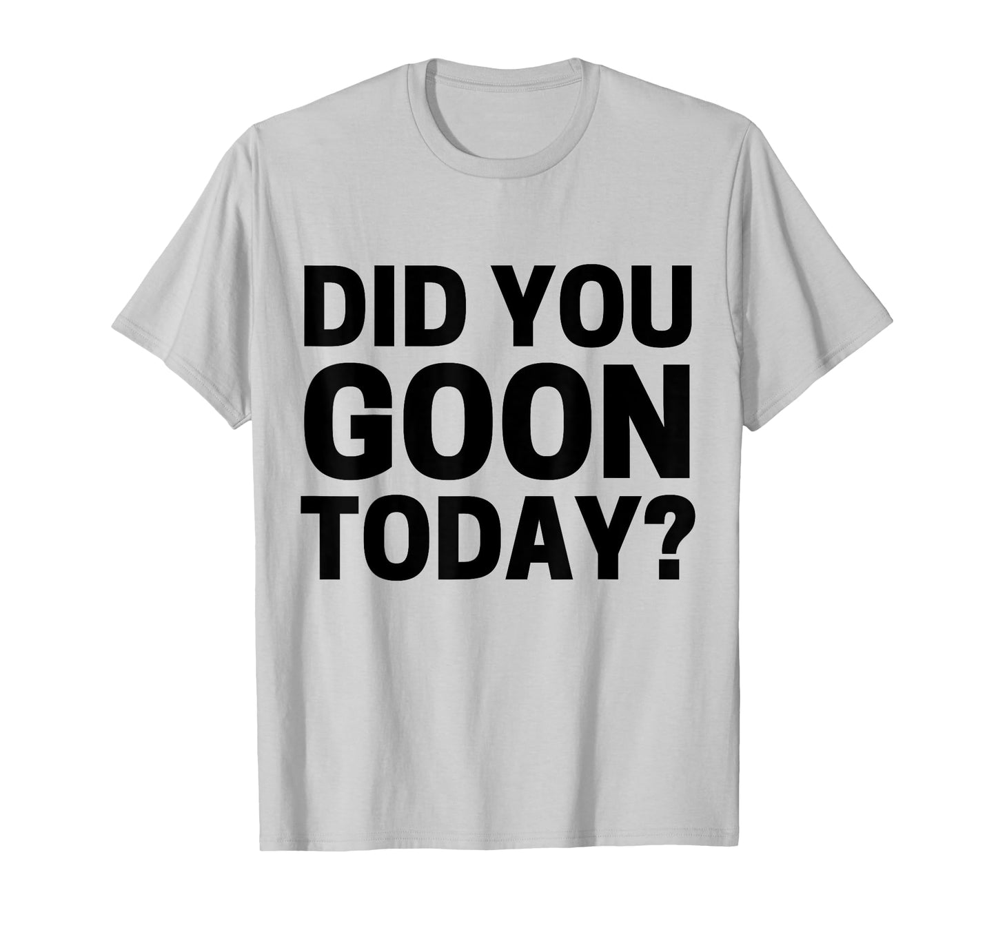 Did You Goon Today T-Shirt