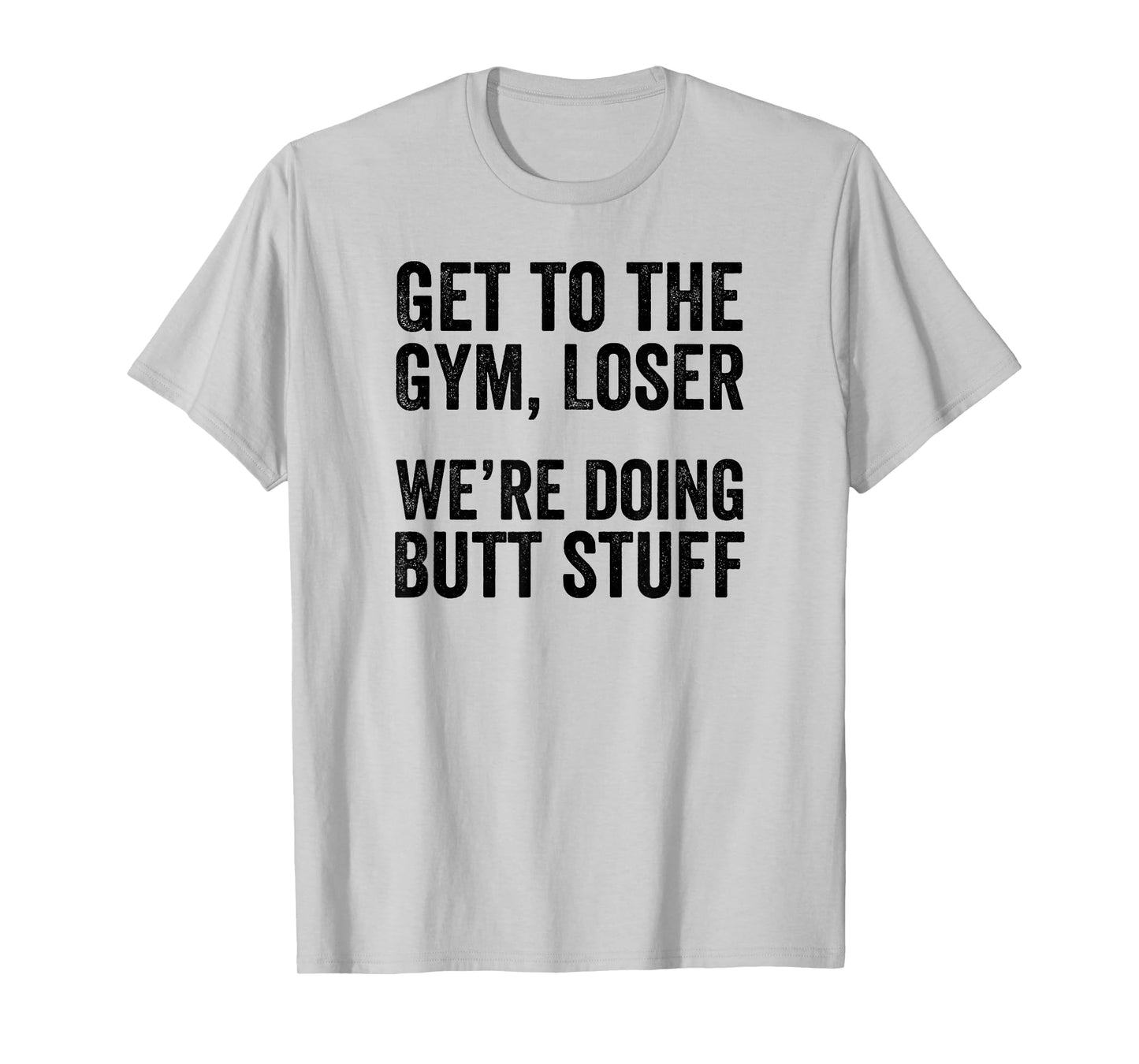 Get to the Gym Loser We're Doing Butt Stuff Funny Workout T-Shirt