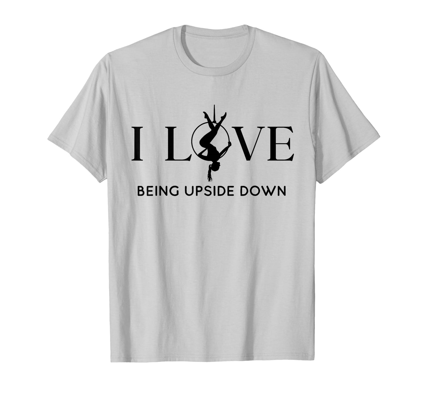 I Love Being Upside Down, Aerial Hoop, Aerial Yoga Gifts T-Shirt