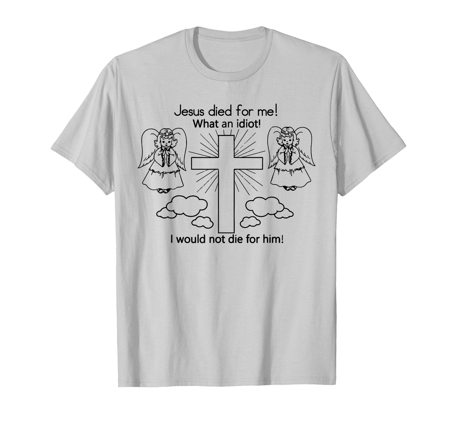 Jesus Died For Me, I would not die for him T-shirt Best GIft T-Shirt