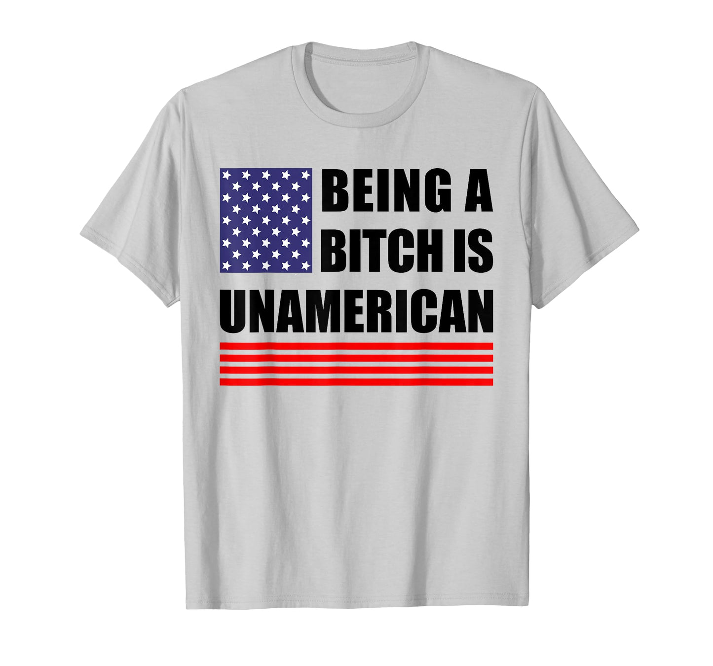 Being A Bitch Is Unamerican - Funny Sarcastic Patriot Humor T-Shirt