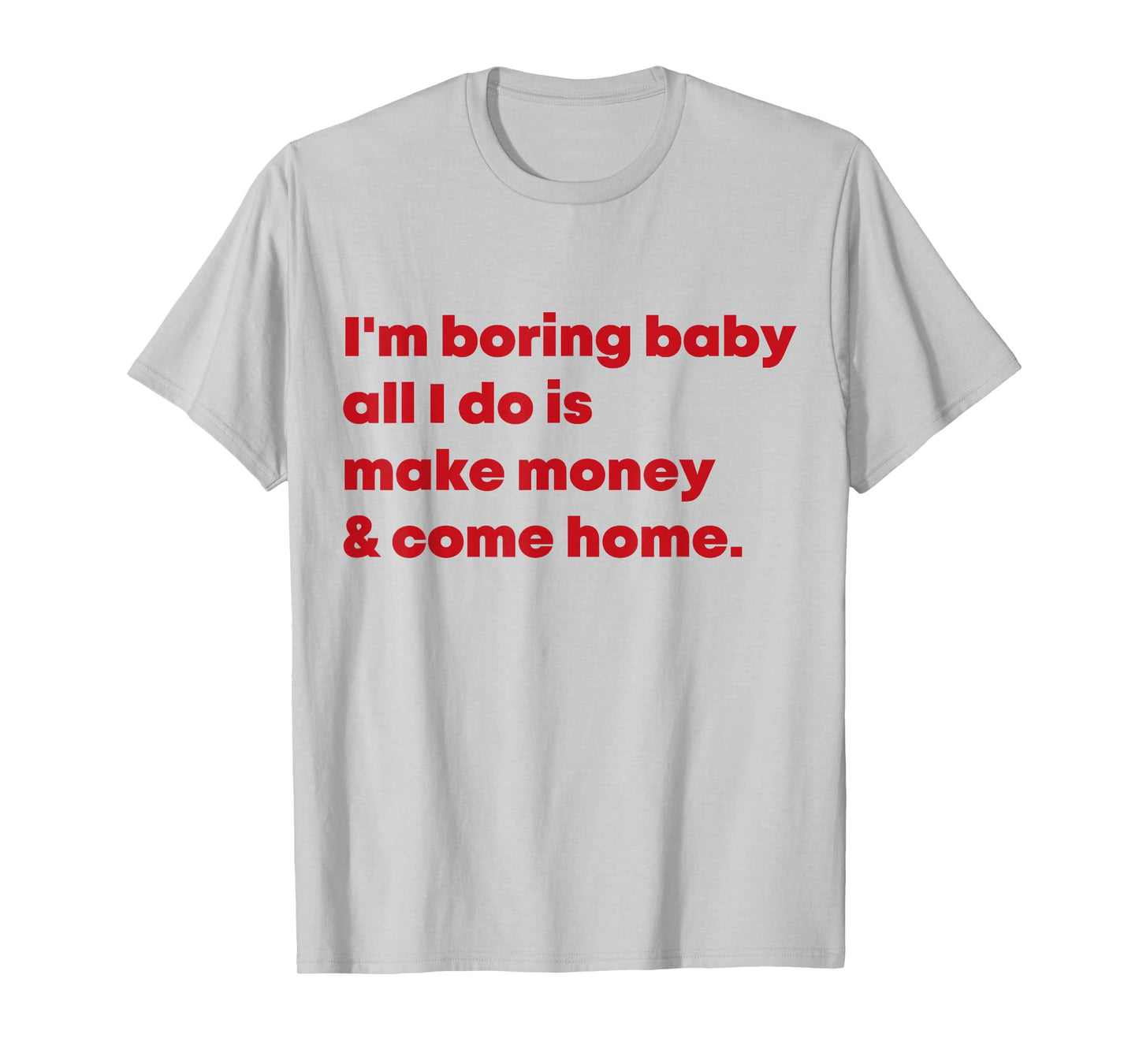 I'm Boring Baby All I Do Is Make Money And Come Home T-Shirt