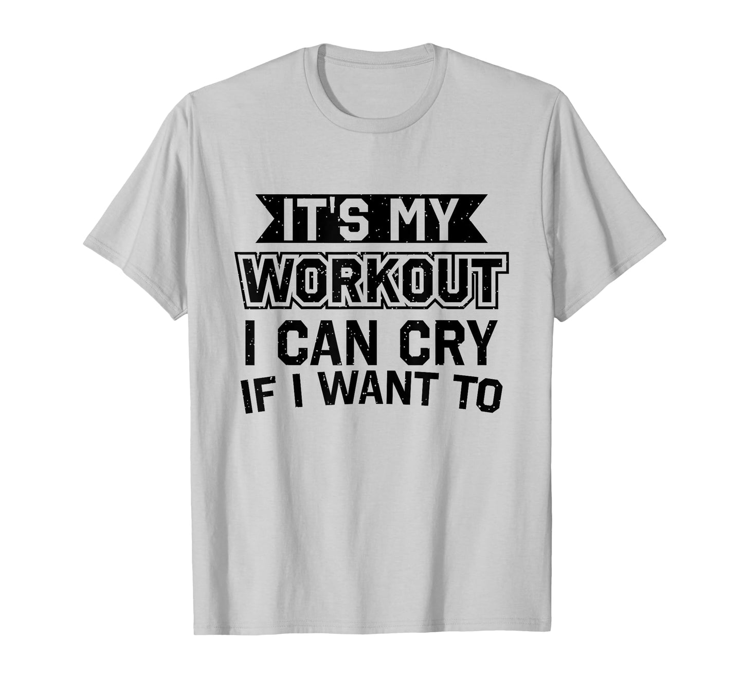 It's My Workout I Can Cry If I Want To - Funny Gym Clothes T-Shirt