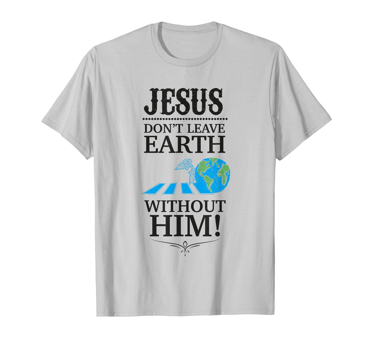 Jesus Don't Leave Earth Without Him! T-Shirt T-Shirt