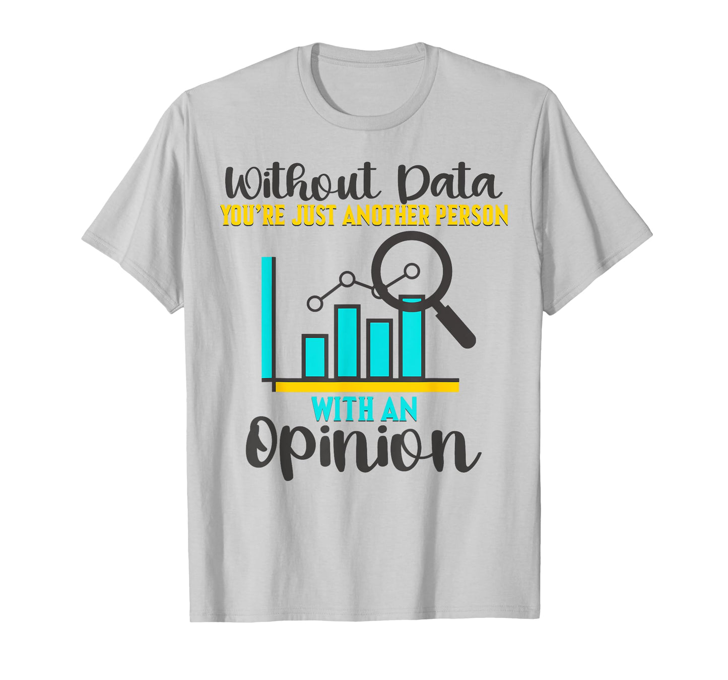 Without Data, You're Just Another Person With An Opinion T-Shirt