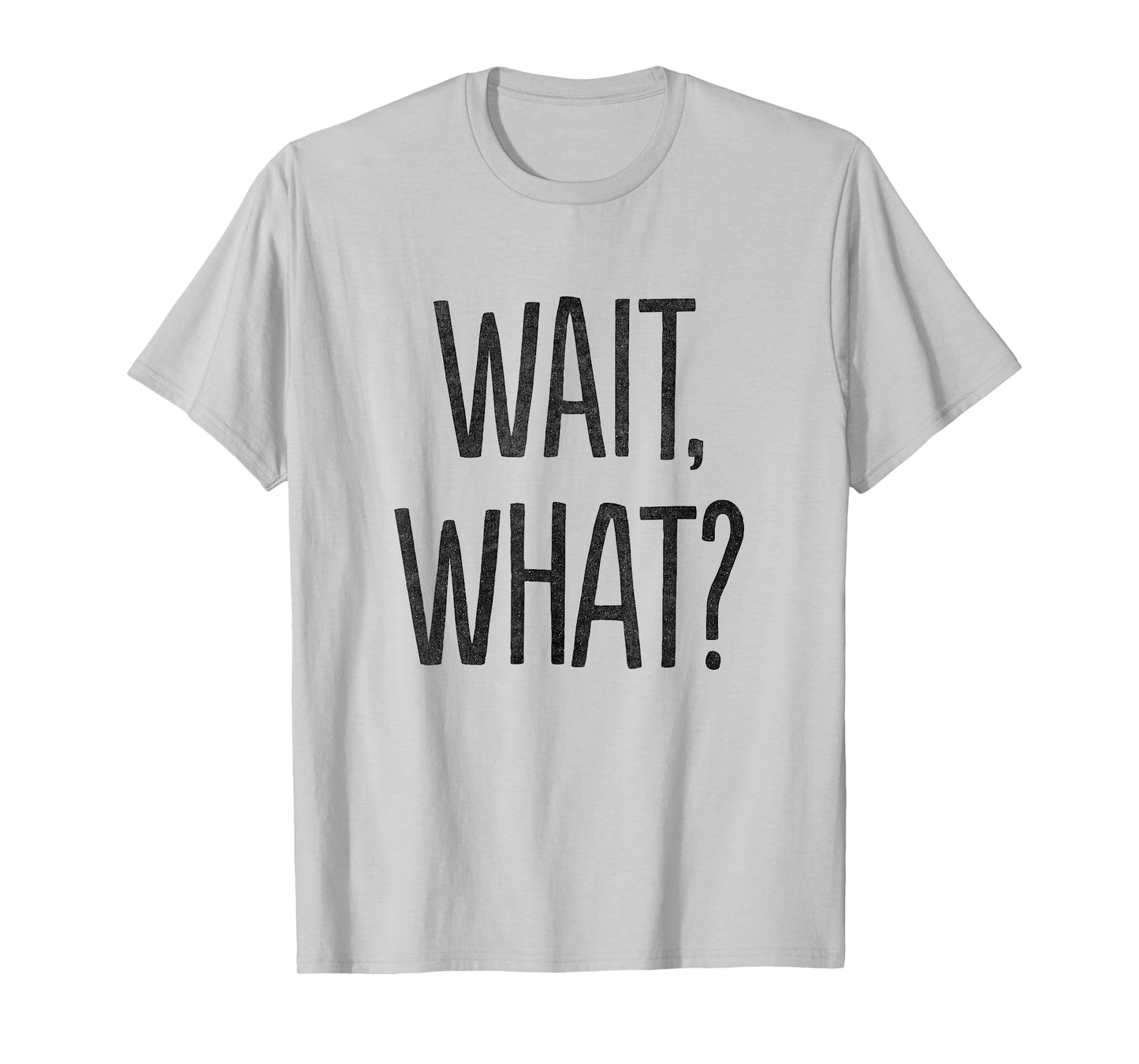 Wait, What? T-Shirt T-Shirt