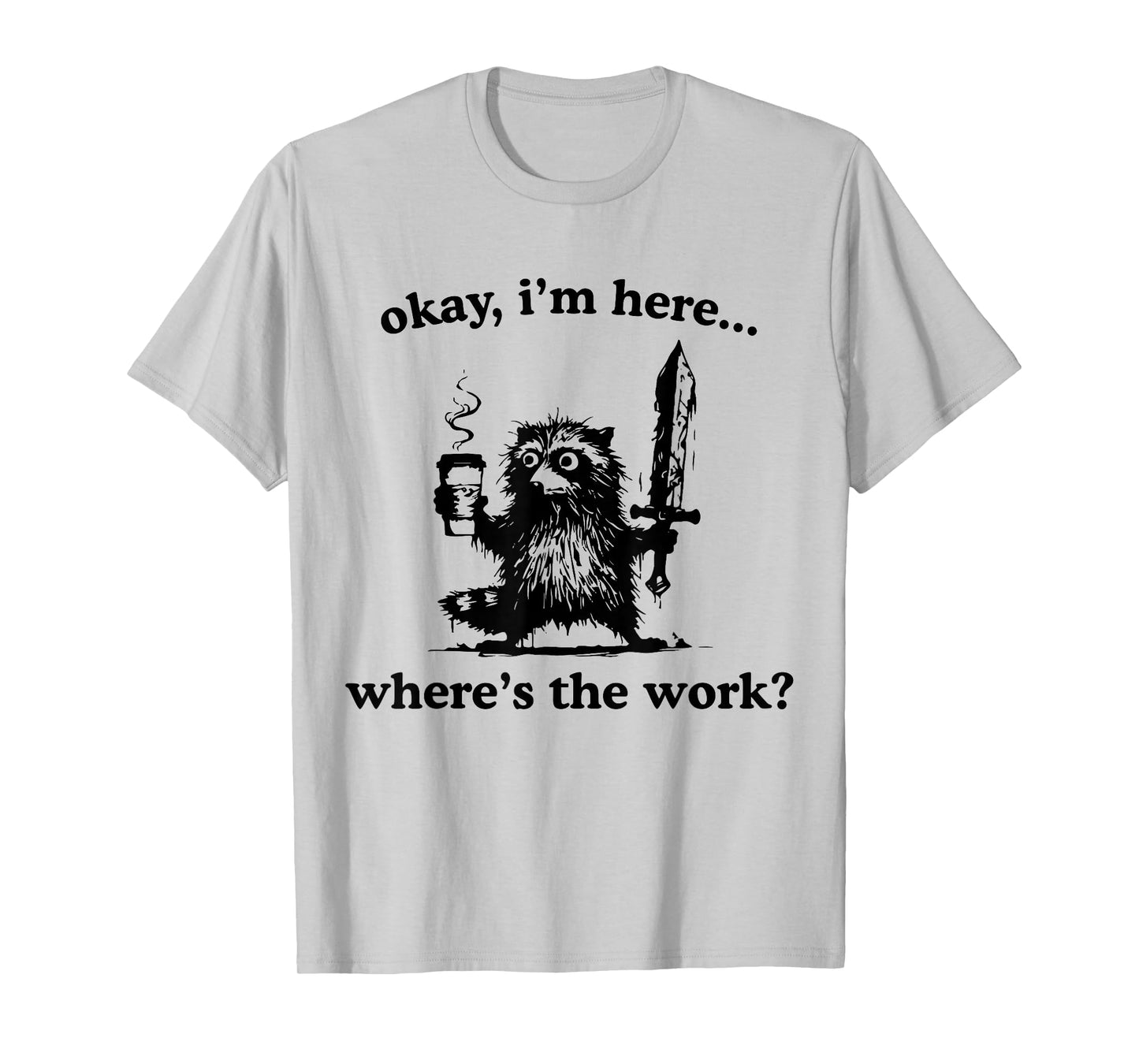 Okay I'm Here Where's The Work Raccoon With Coffee And Sword T-Shirt