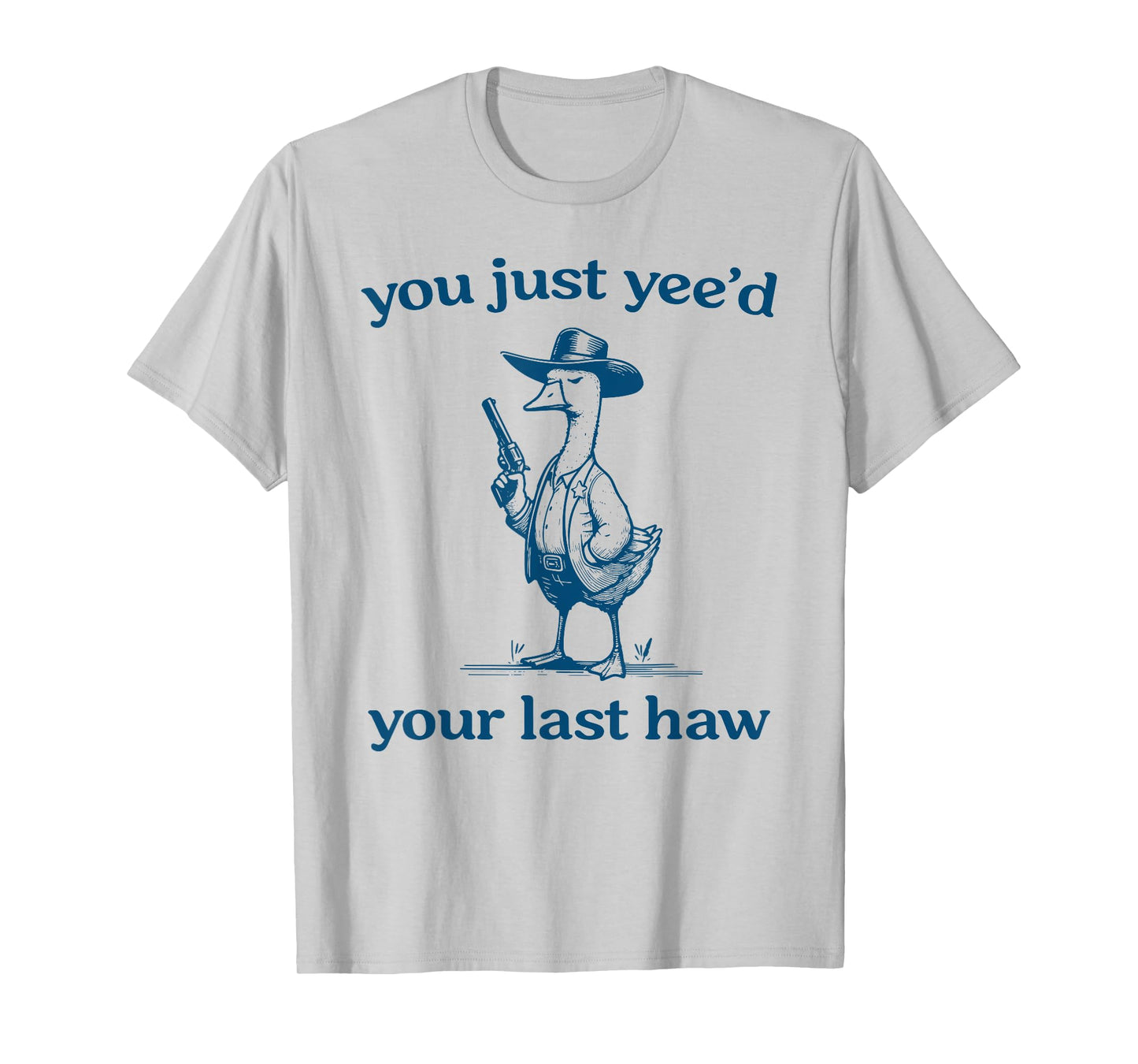 You Just Yee'd Your Last Haw Funny Silly Goose Cowboy T-Shirt