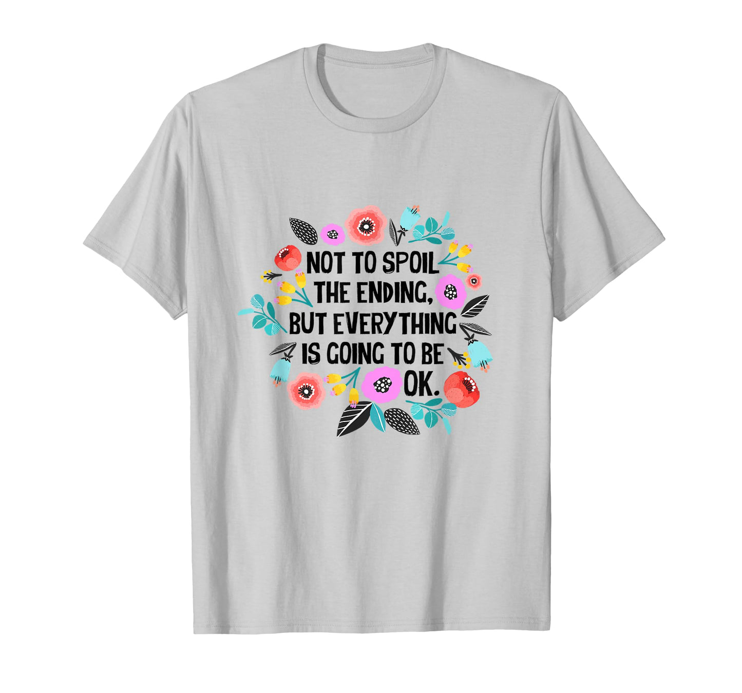 Not to spoil the ending but everything is going to be ok T-Shirt
