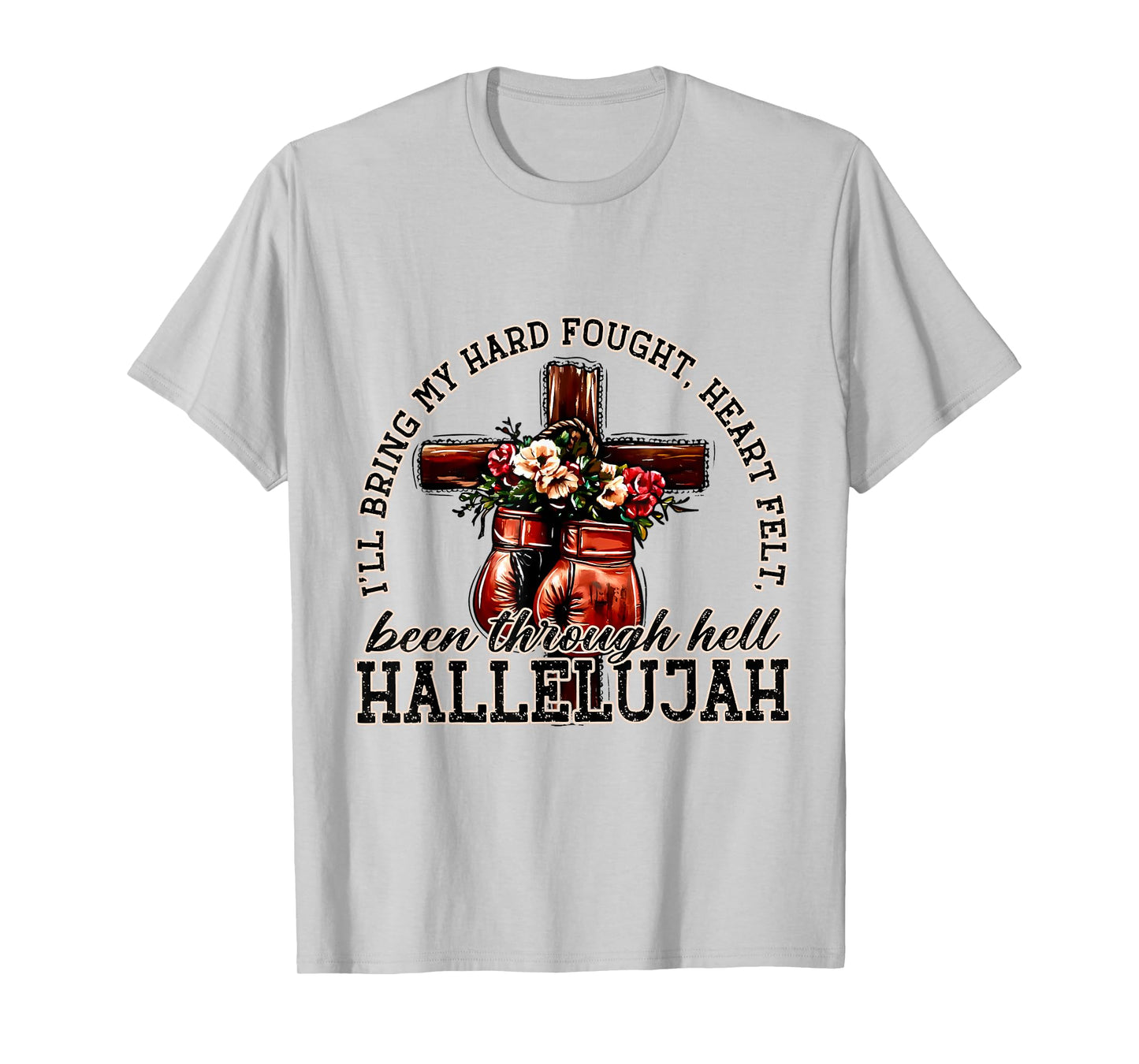 I'll Bring My Hard Fought Heart Felt Been Hallelujah T-Shirt