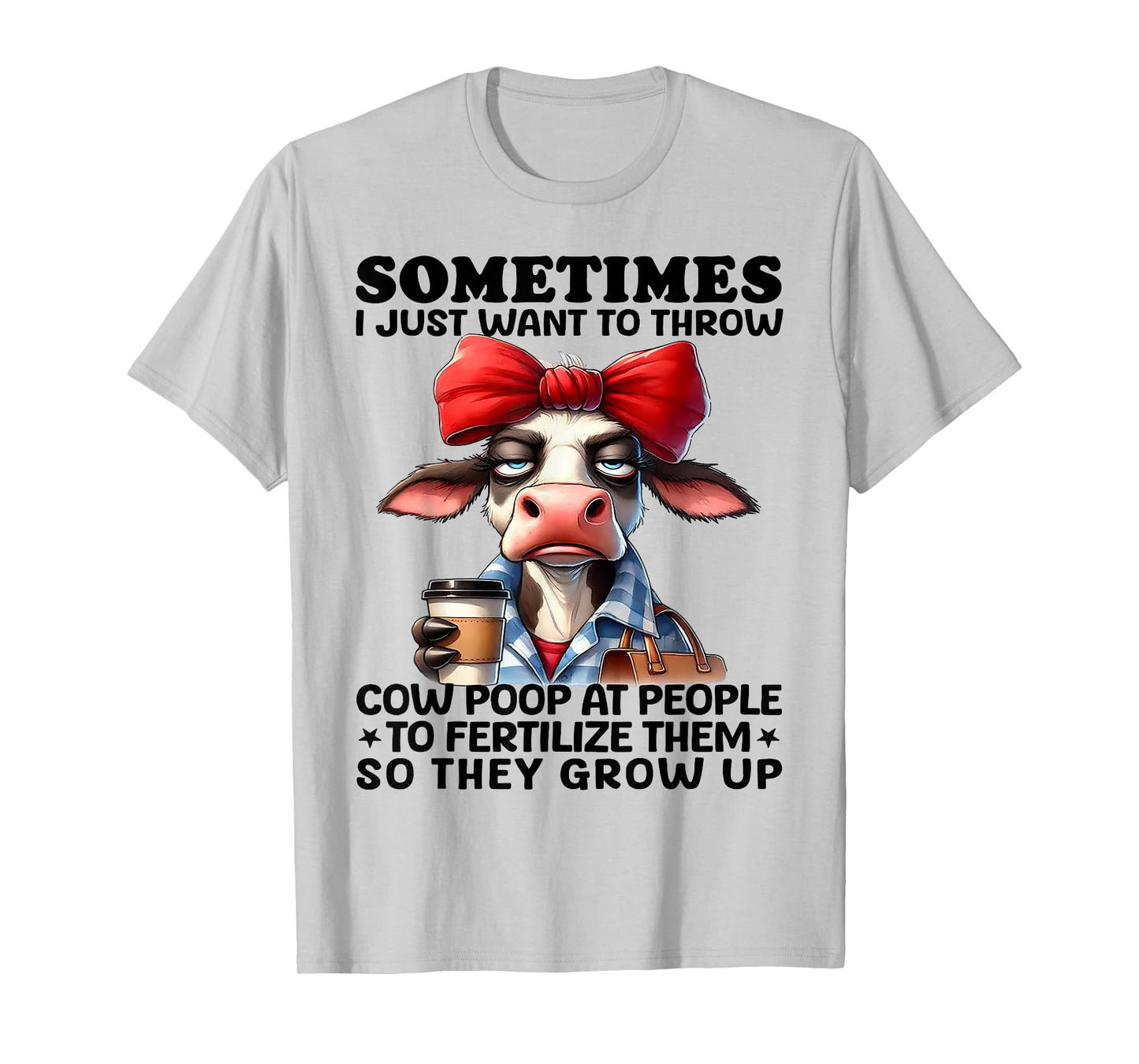 Sometimes I Just Want To Throw Cow Poop At People T-Shirt
