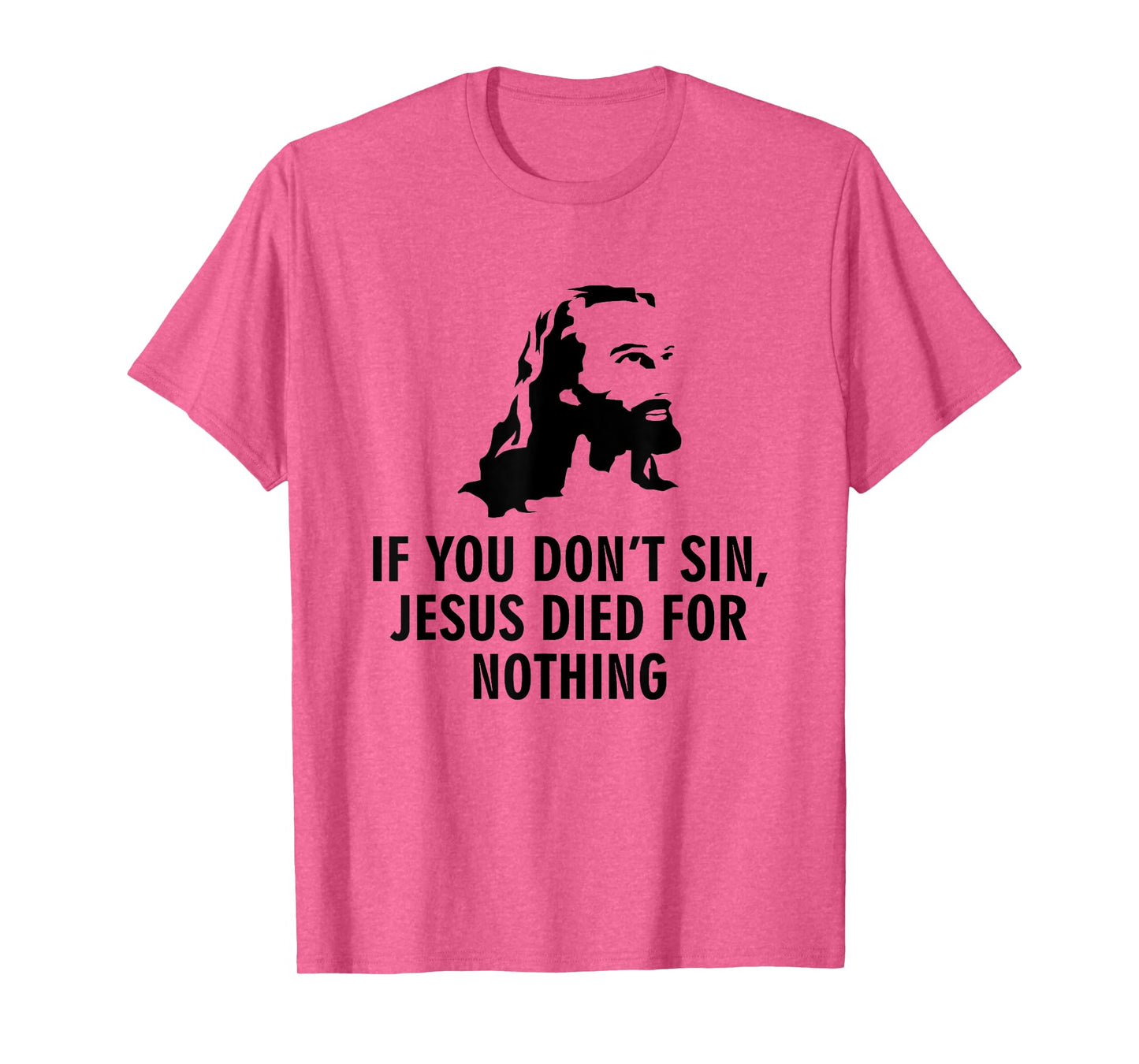 If you don't sin Jesus died for nothing T-Shirt