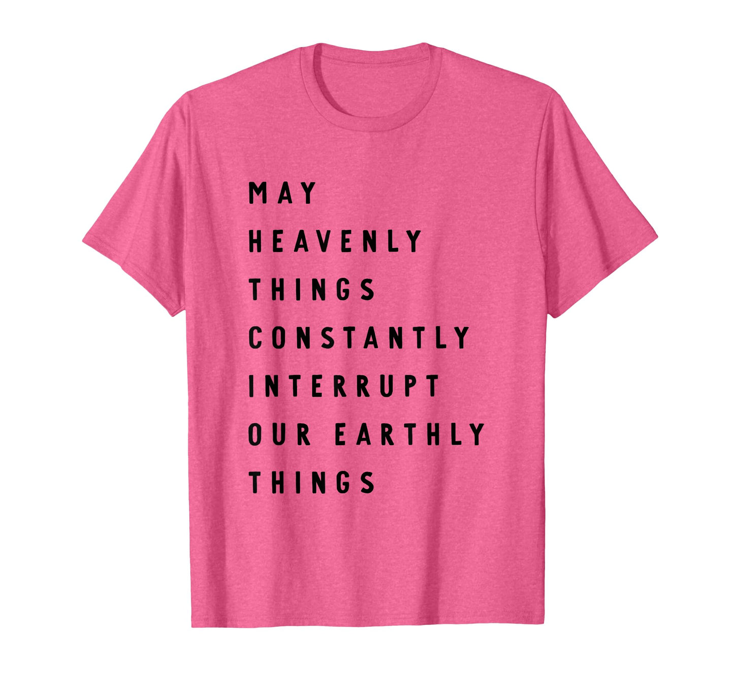 May Heavenly Things Constanly Interrupt Our Eathly Things T-Shirt