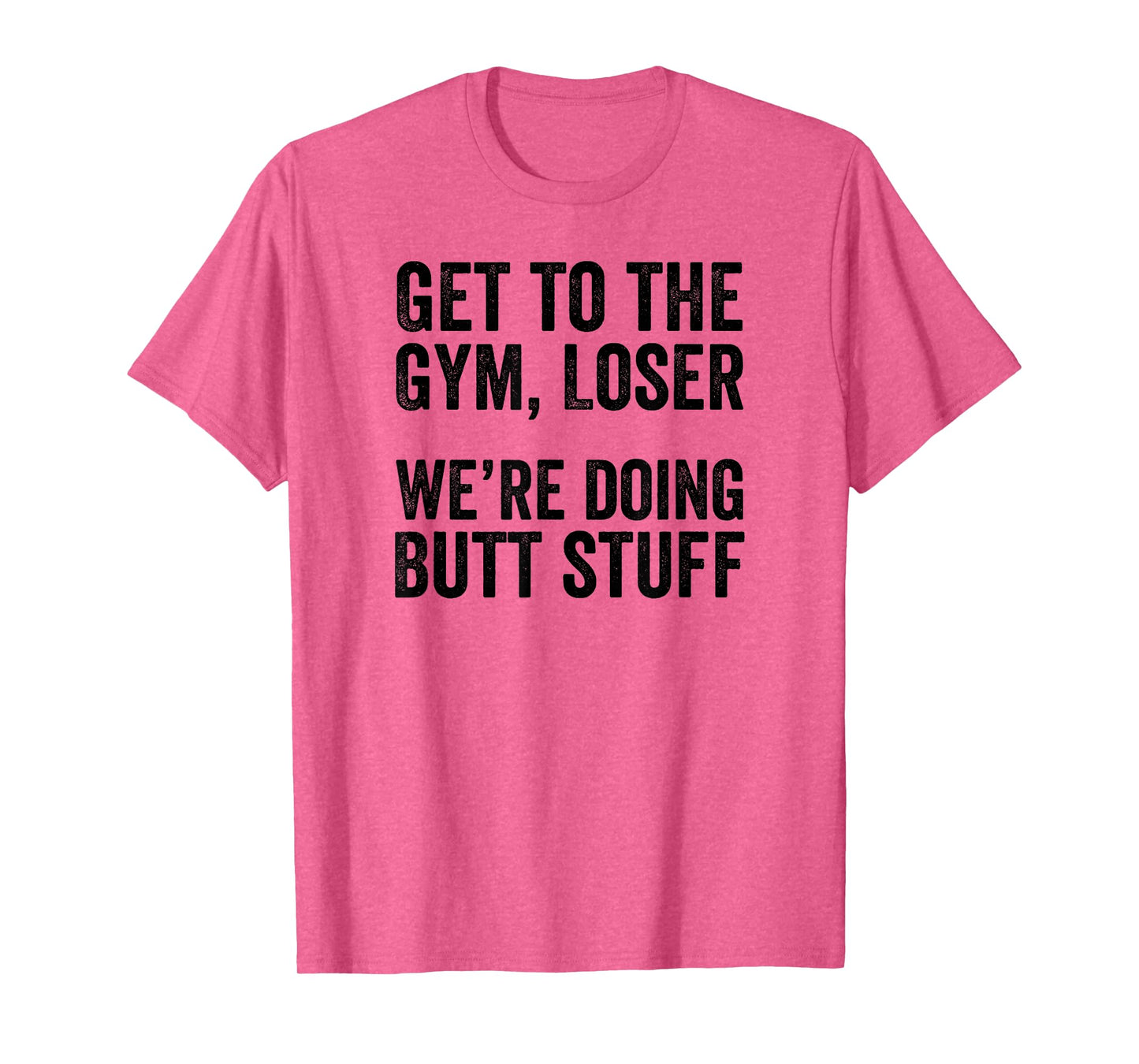 Get to the Gym Loser We're Doing Butt Stuff Funny Workout T-Shirt