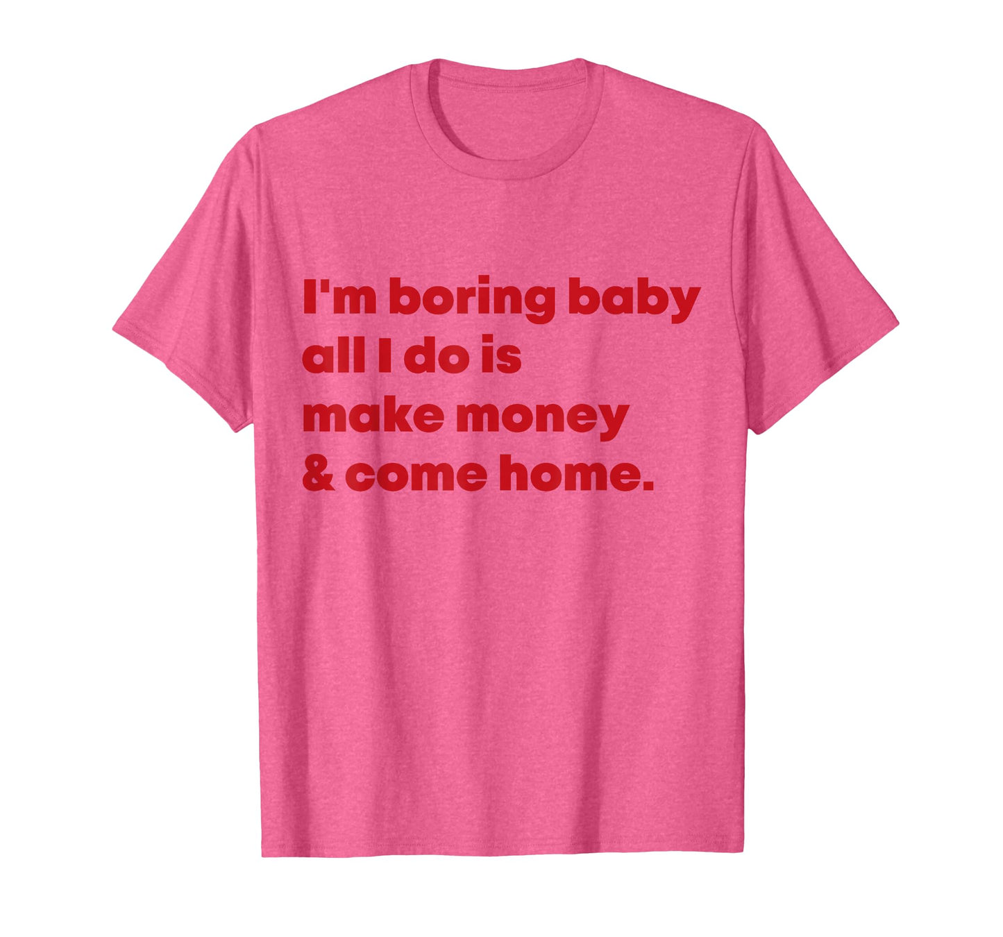 I'm Boring Baby All I Do Is Make Money And Come Home T-Shirt