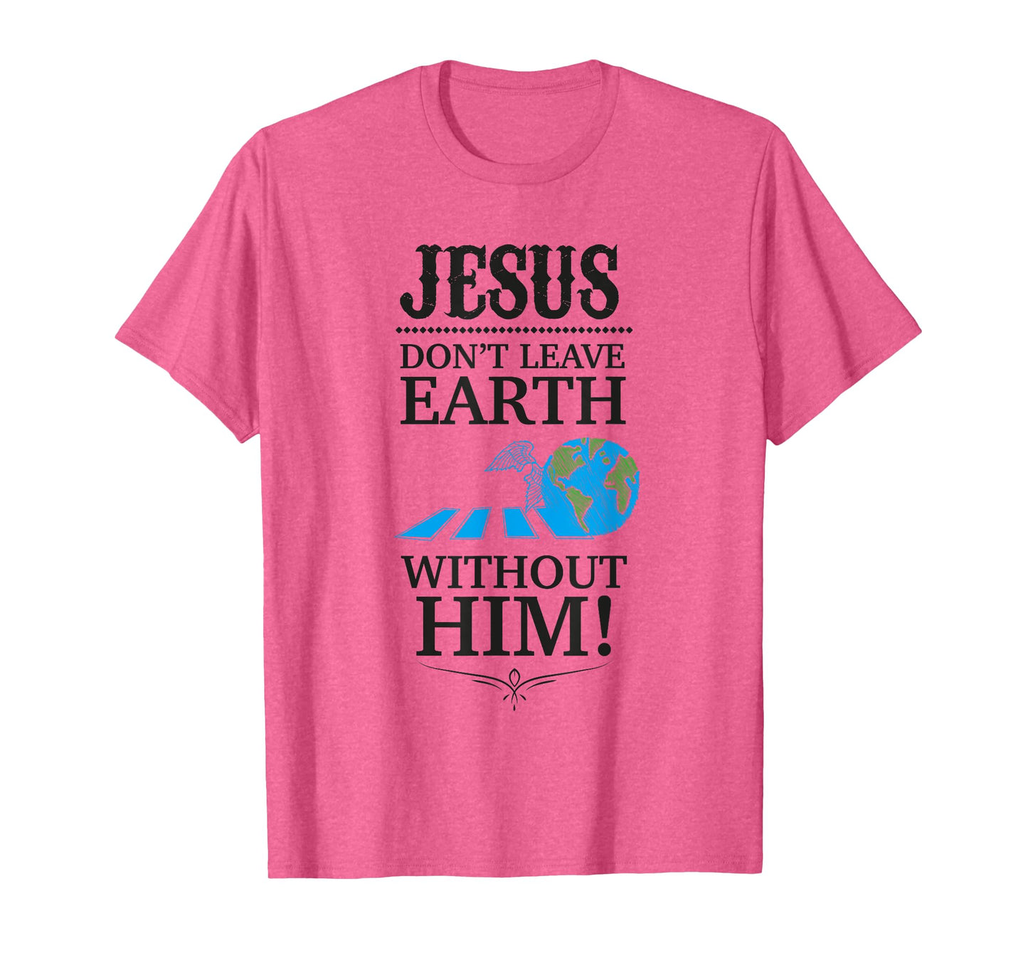 Jesus Don't Leave Earth Without Him! T-Shirt T-Shirt