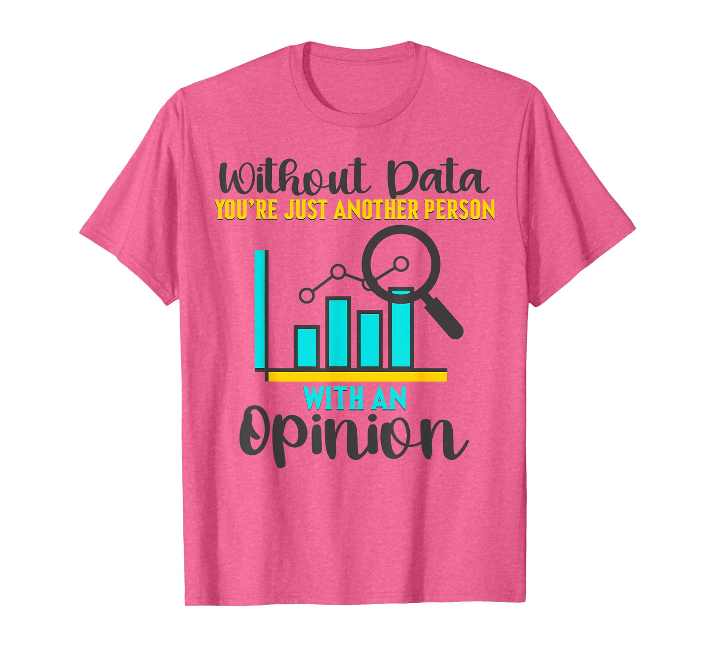 Without Data, You're Just Another Person With An Opinion T-Shirt