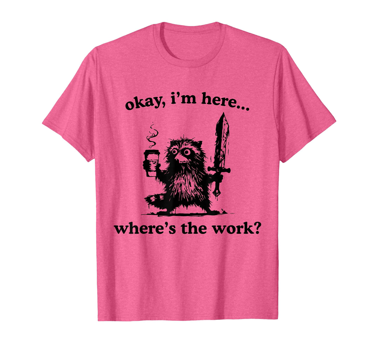 Okay I'm Here Where's The Work Raccoon With Coffee And Sword T-Shirt
