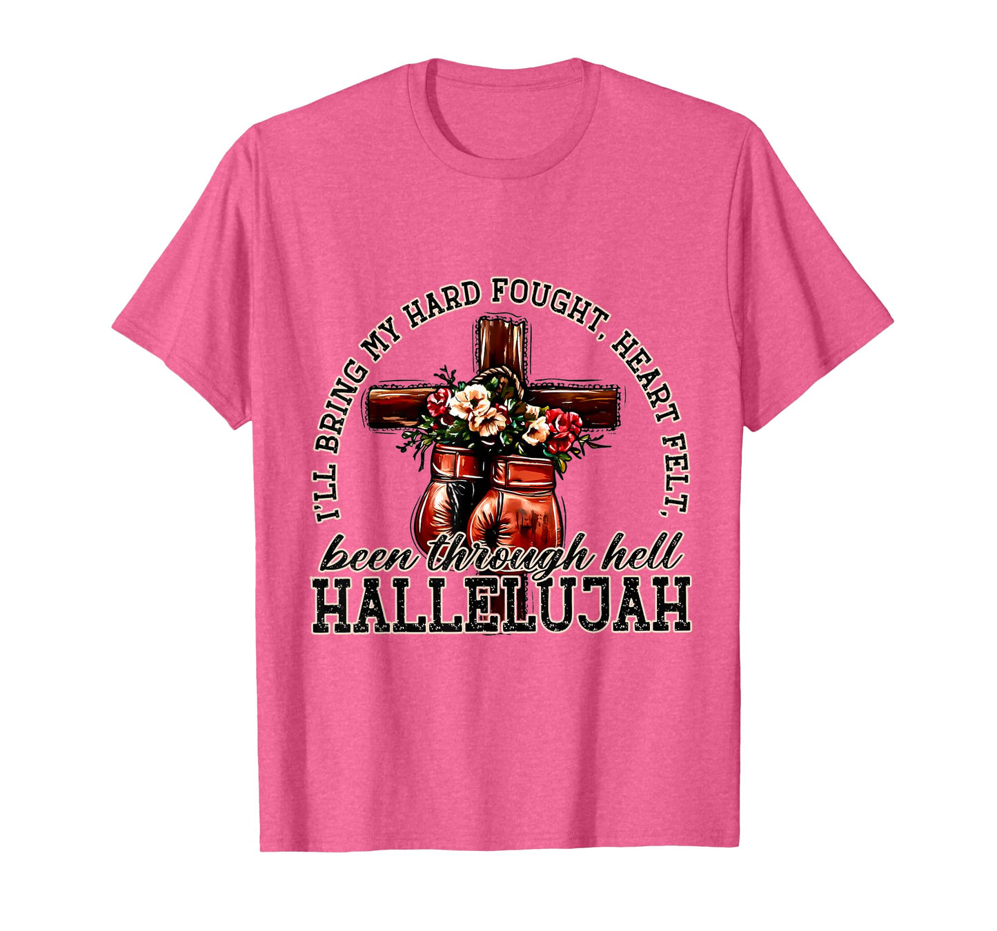 I'll Bring My Hard Fought Heart Felt Been Hallelujah T-Shirt