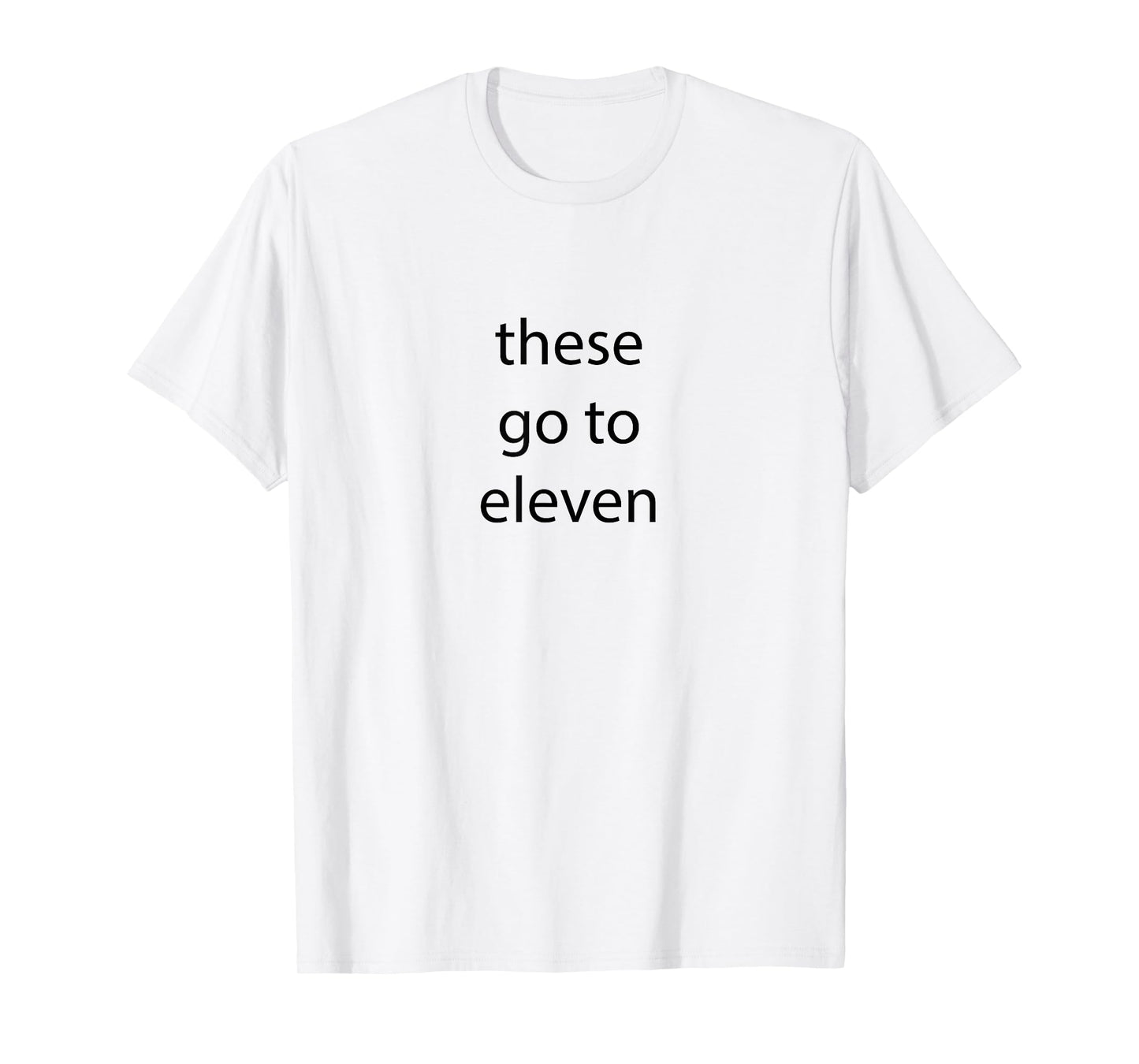 These go to eleven words on front/ face back T-Shirt
