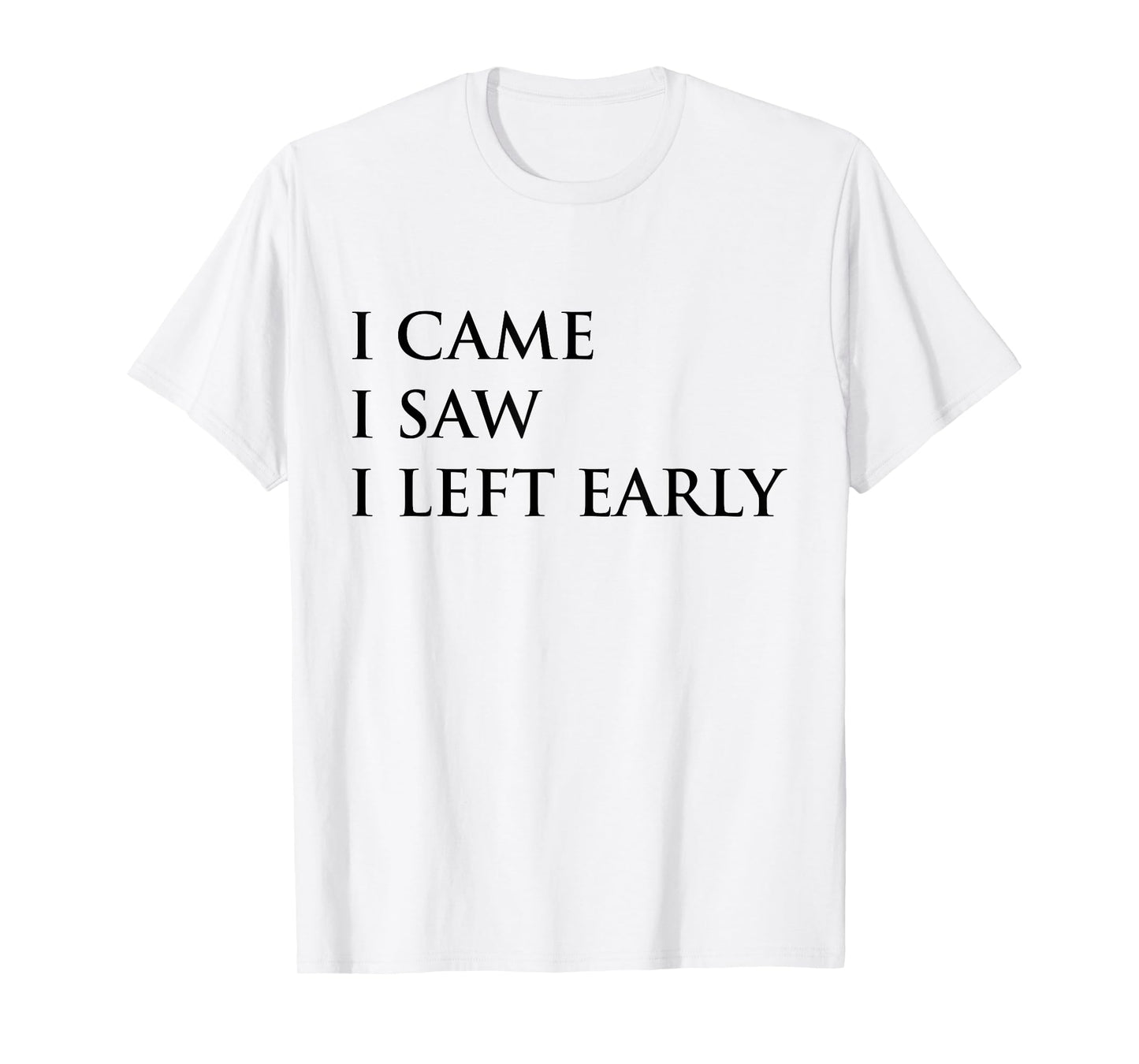 I Came I Saw I Left Early Funny Saying Sarcasm T-Shirt