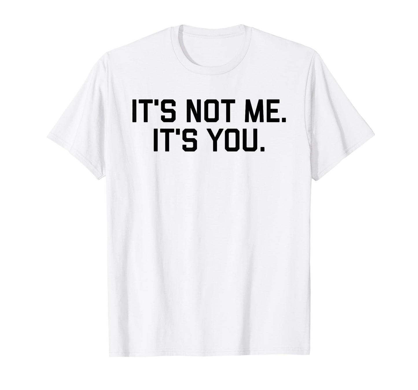 It's Not Me It's You Tee Shirt T-Shirt